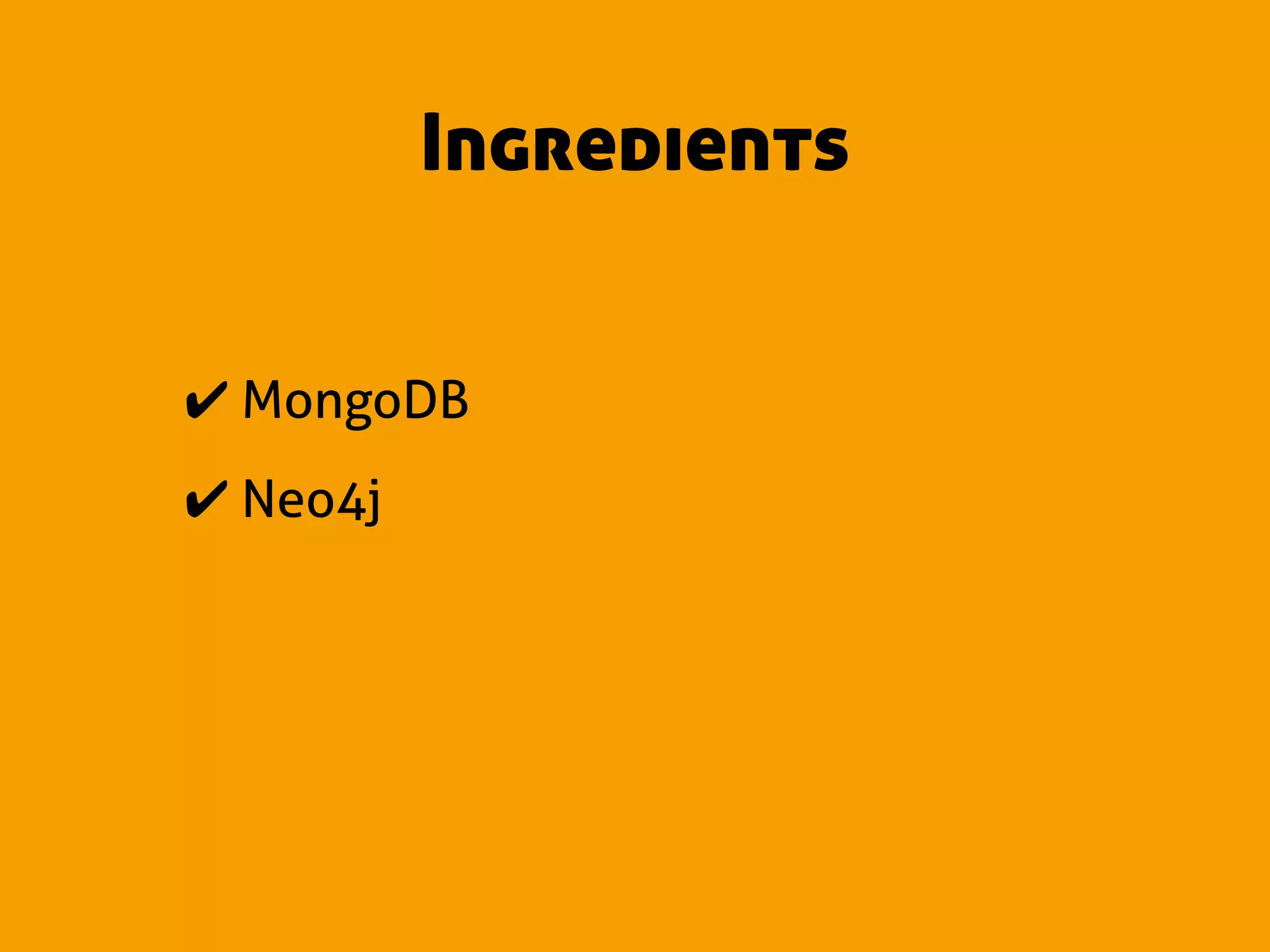 Ingredients


✔ MongoDB
✔ Neo4j
 