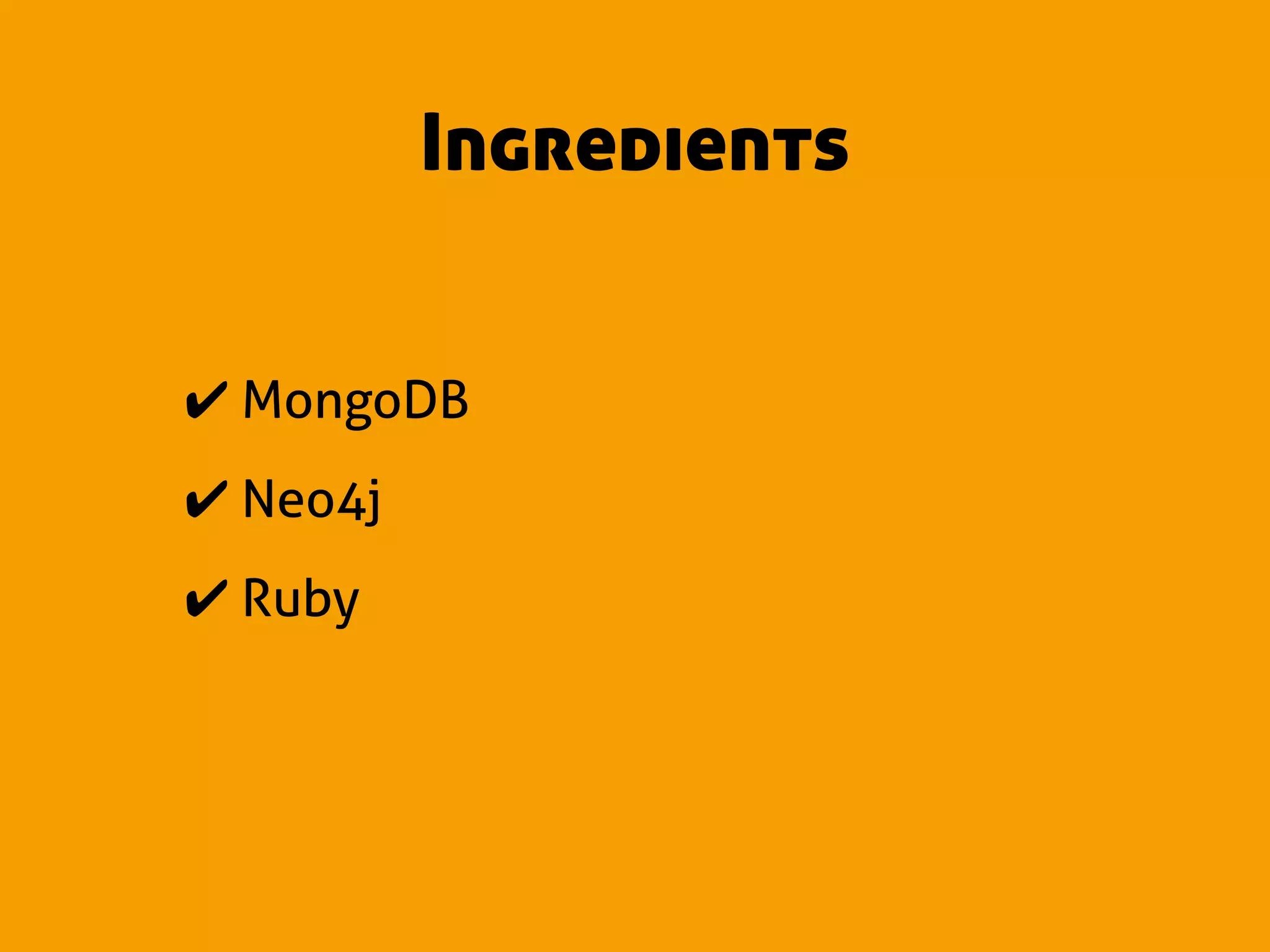 Ingredients


✔ MongoDB
✔ Neo4j
✔ Ruby
 