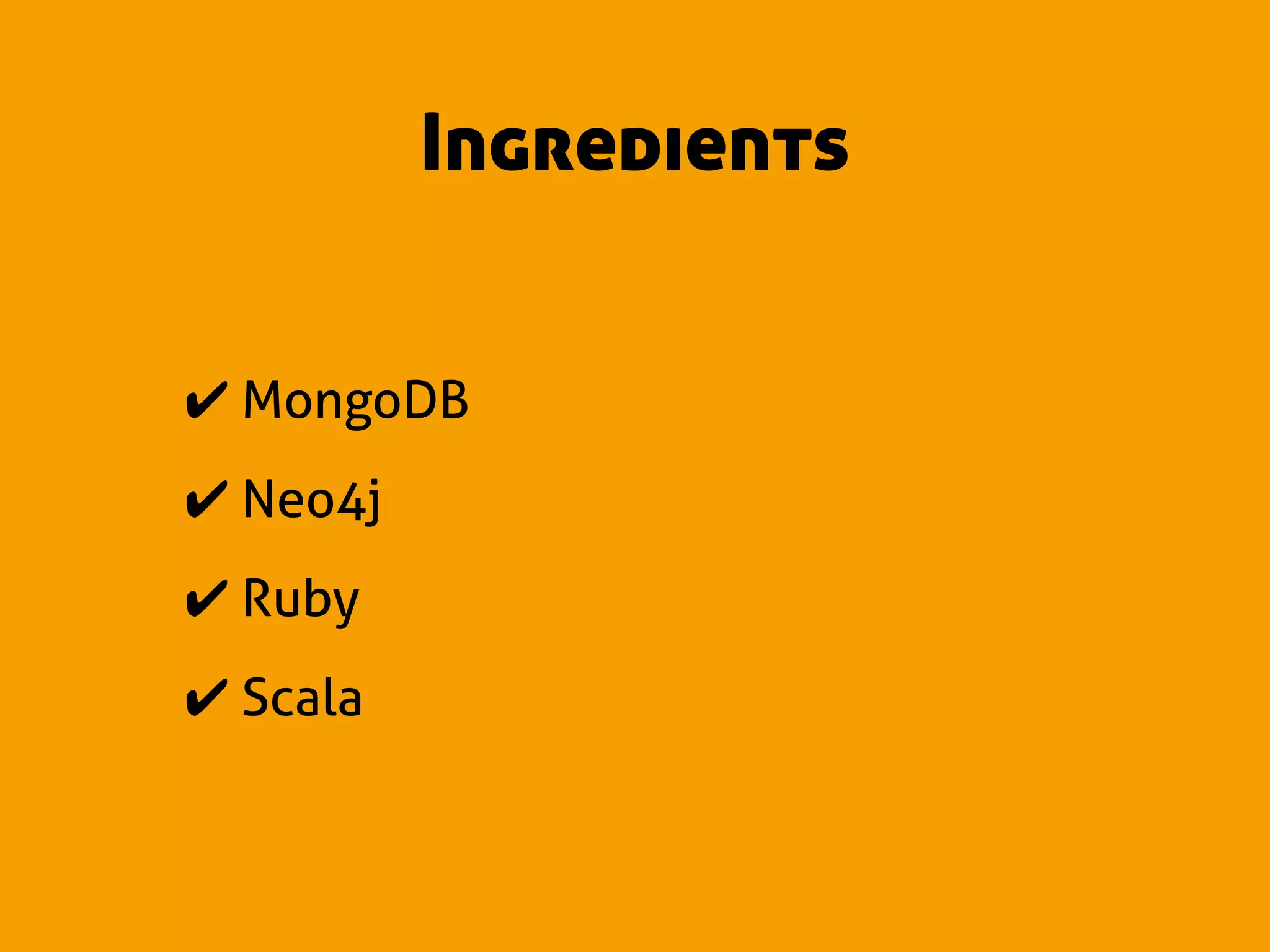 Ingredients


✔ MongoDB
✔ Neo4j
✔ Ruby
✔ Scala
 