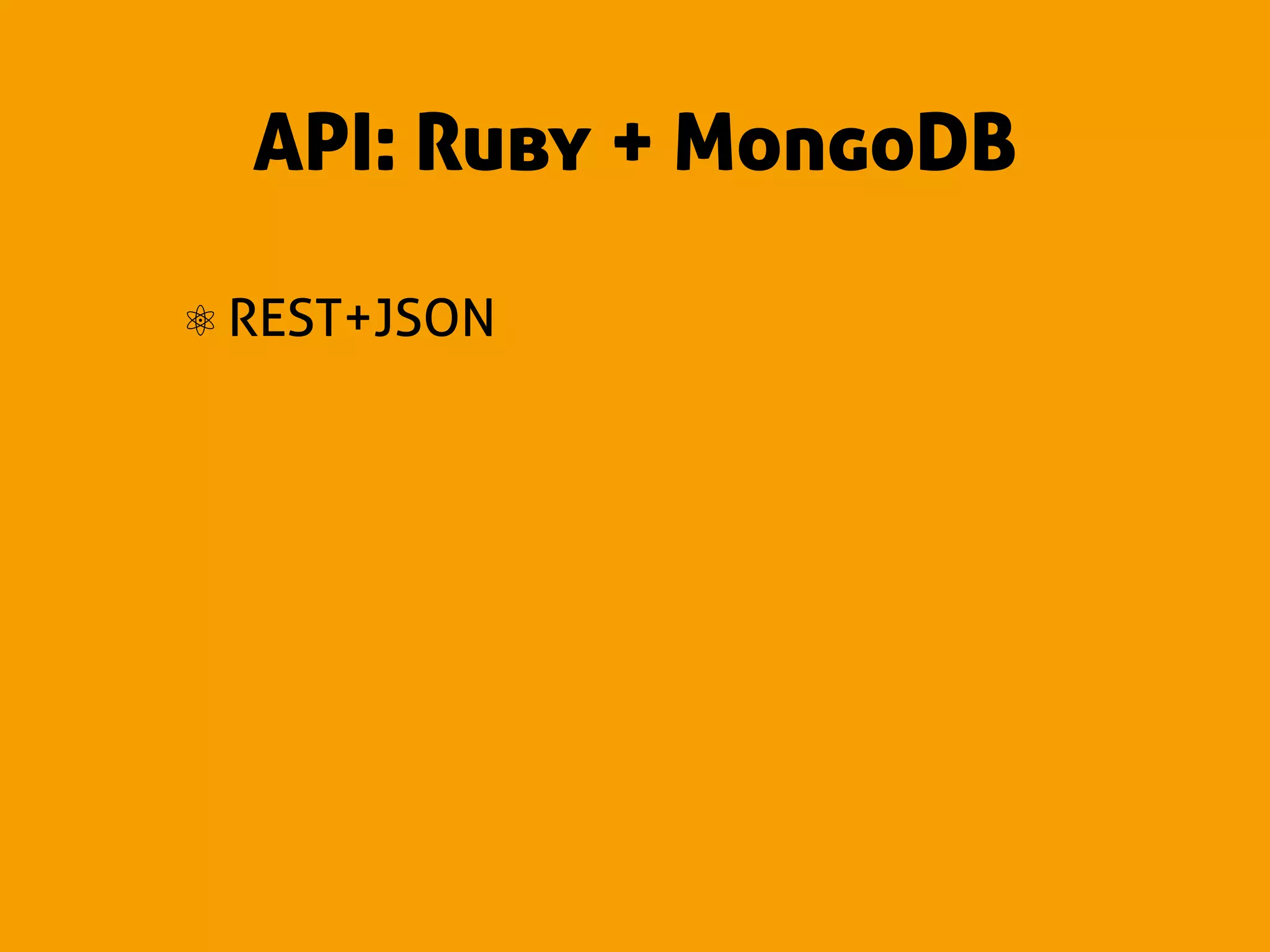 API: Ruby + MongoDB

⚛ REST+JSON
 