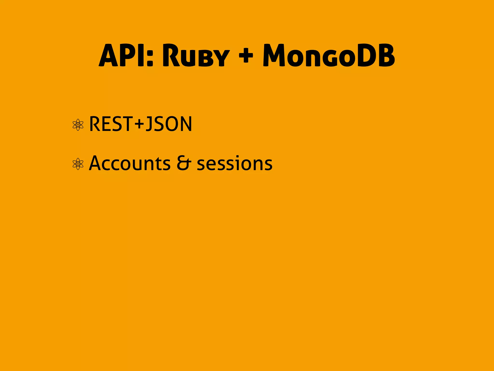 API: Ruby + MongoDB

⚛ REST+JSON
⚛ Accounts & sessions
 