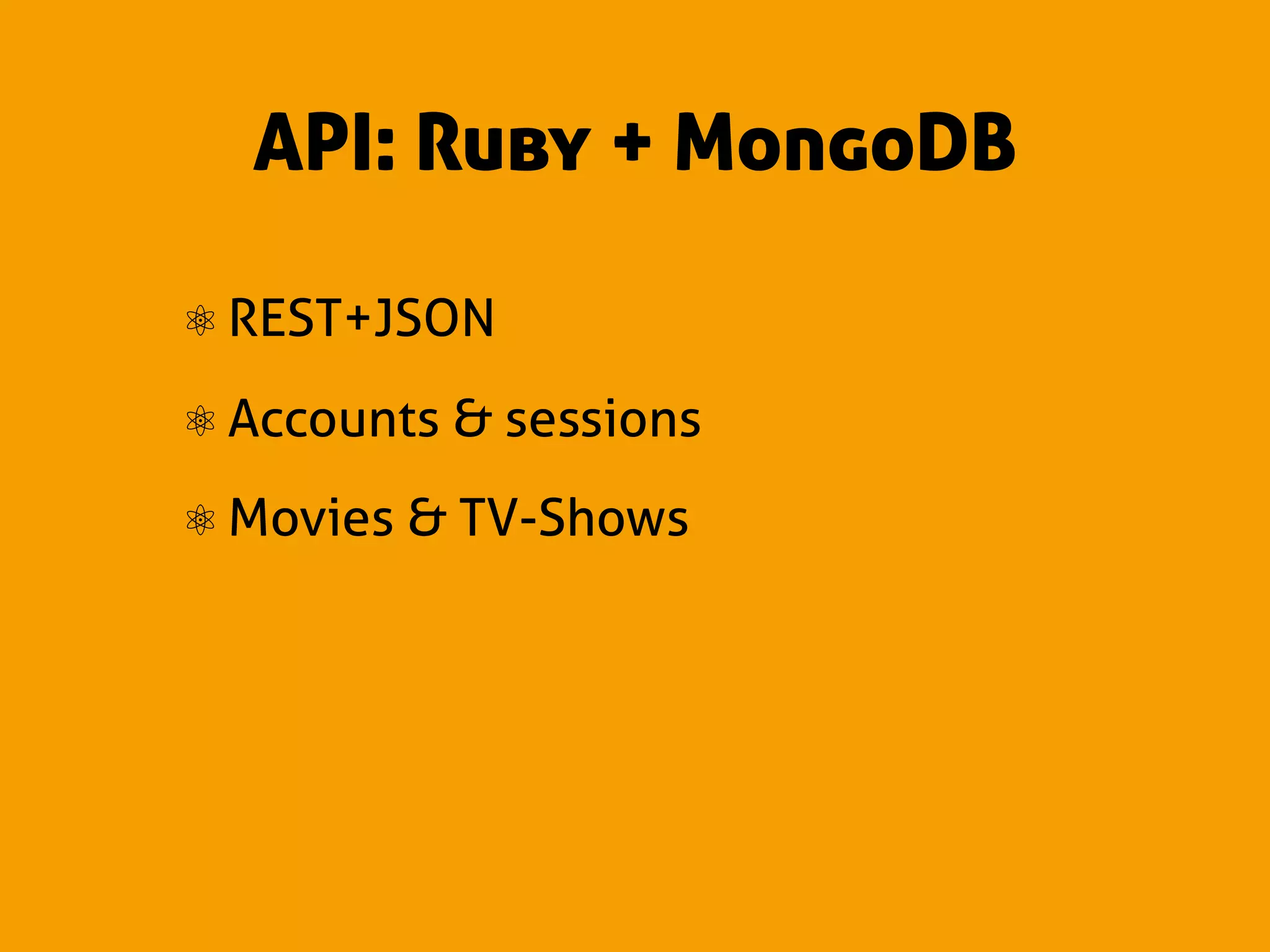 API: Ruby + MongoDB

⚛ REST+JSON
⚛ Accounts & sessions
⚛ Movies & TV-Shows
 