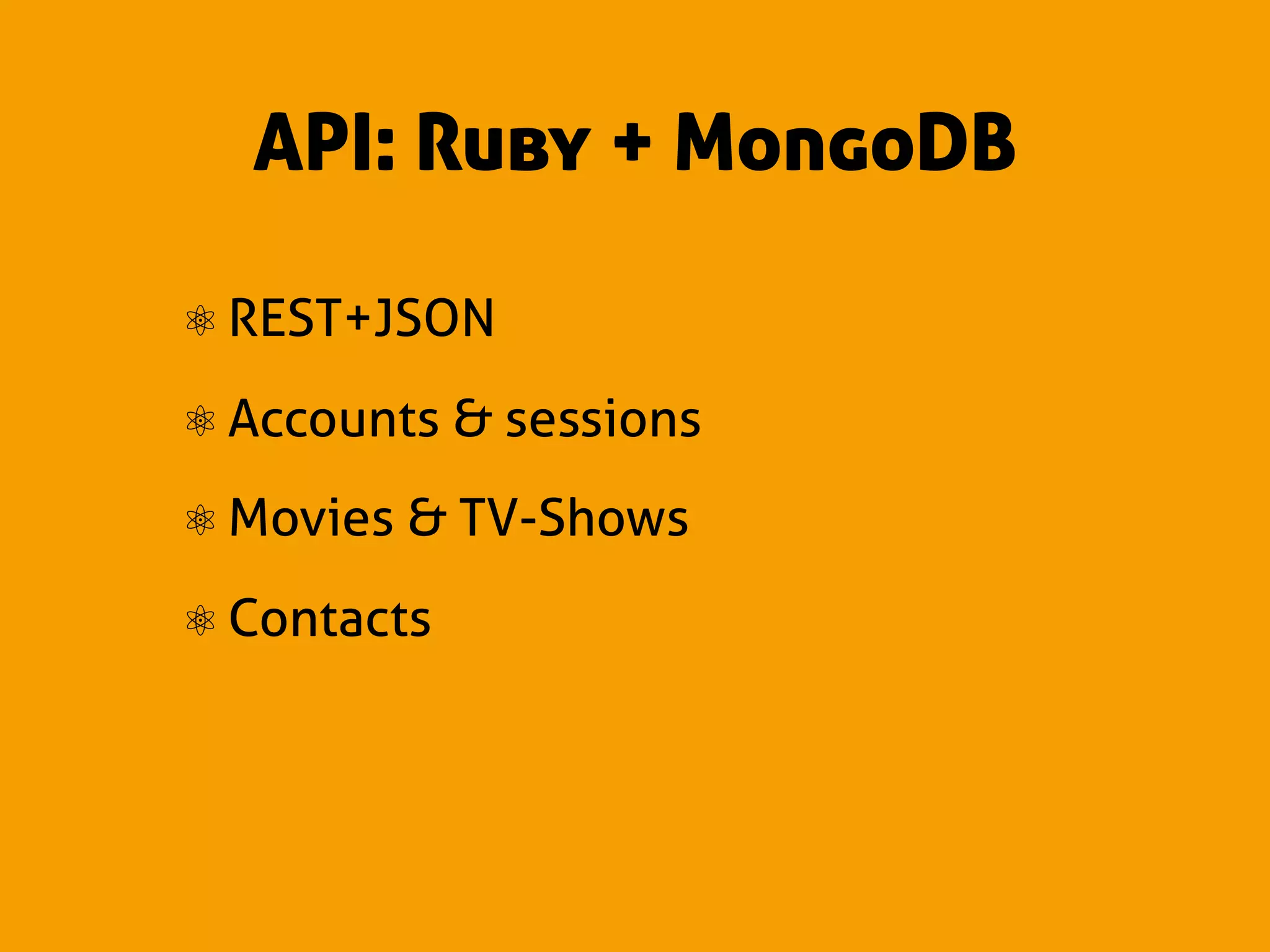 API: Ruby + MongoDB

⚛ REST+JSON
⚛ Accounts & sessions
⚛ Movies & TV-Shows
⚛ Contacts
 