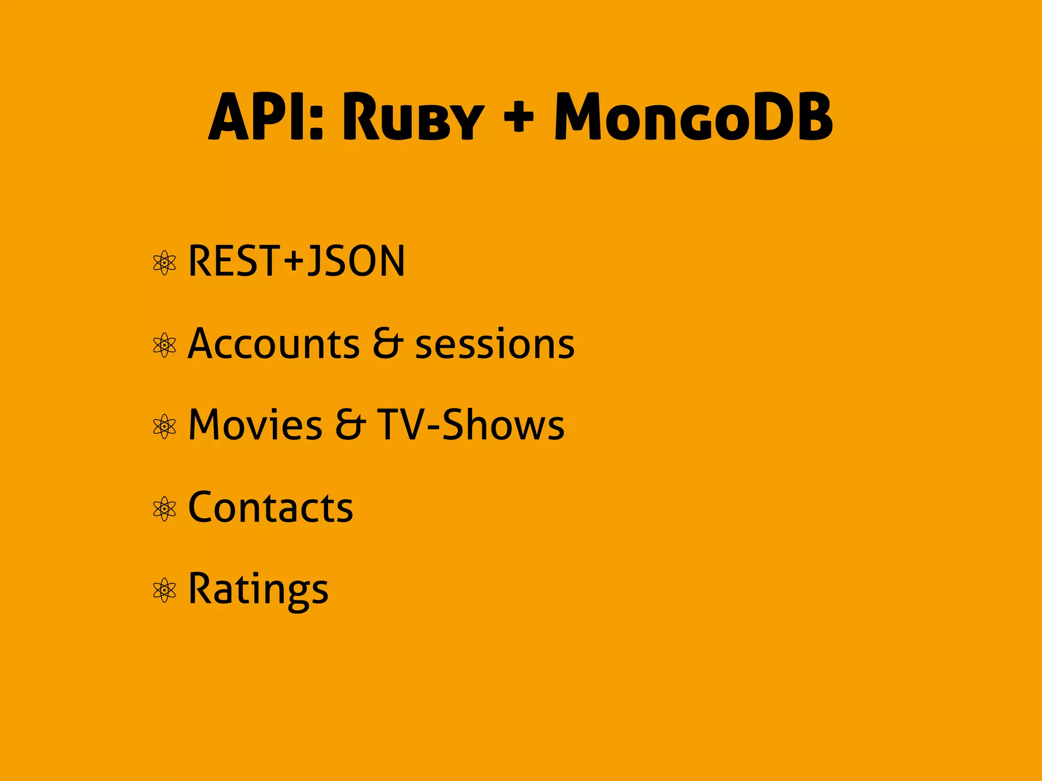 API: Ruby + MongoDB

⚛ REST+JSON
⚛ Accounts & sessions
⚛ Movies & TV-Shows
⚛ Contacts
⚛ Ratings
 