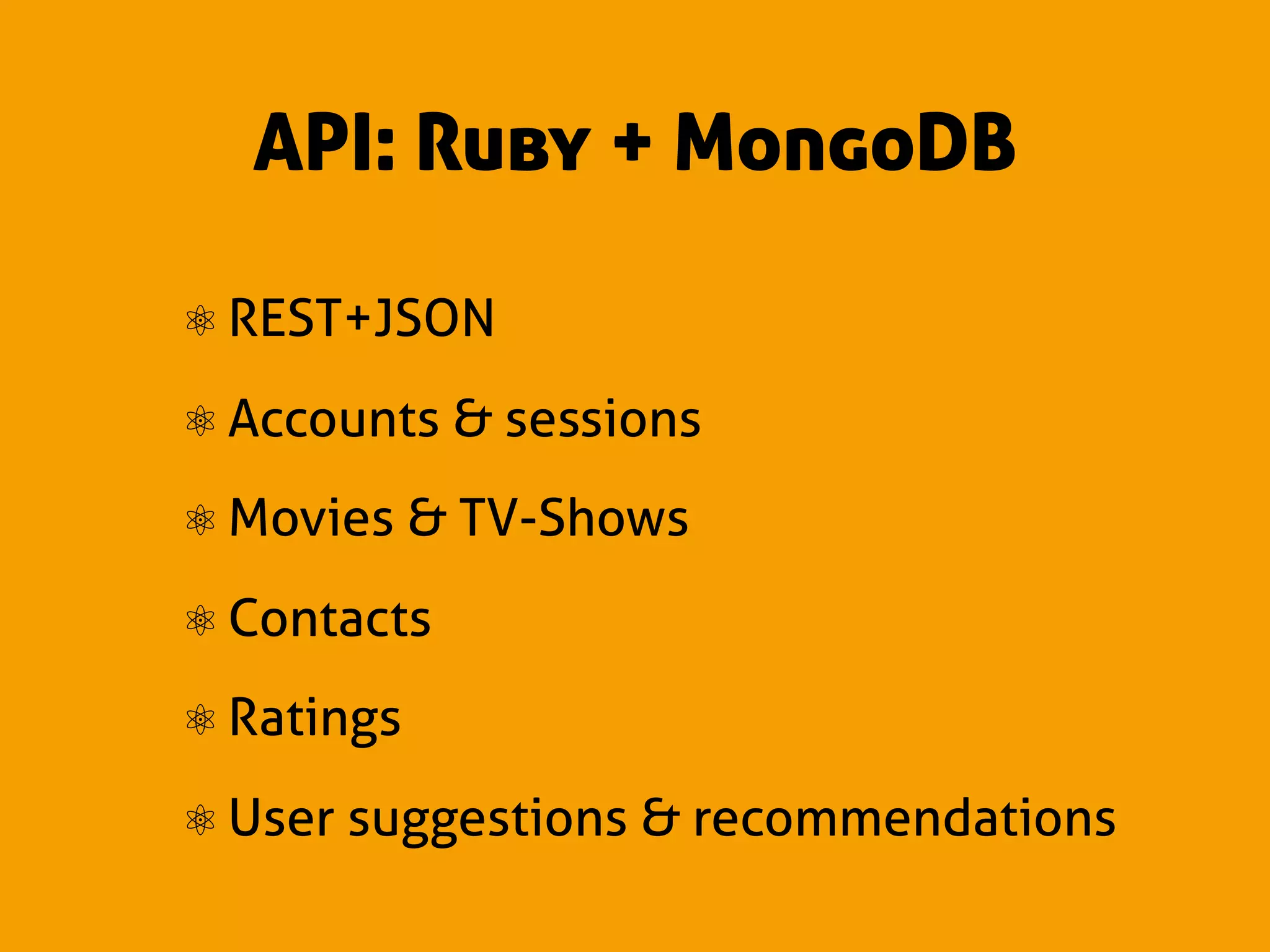 API: Ruby + MongoDB

⚛ REST+JSON
⚛ Accounts & sessions
⚛ Movies & TV-Shows
⚛ Contacts
⚛ Ratings
⚛ User suggestions & recommendations
 