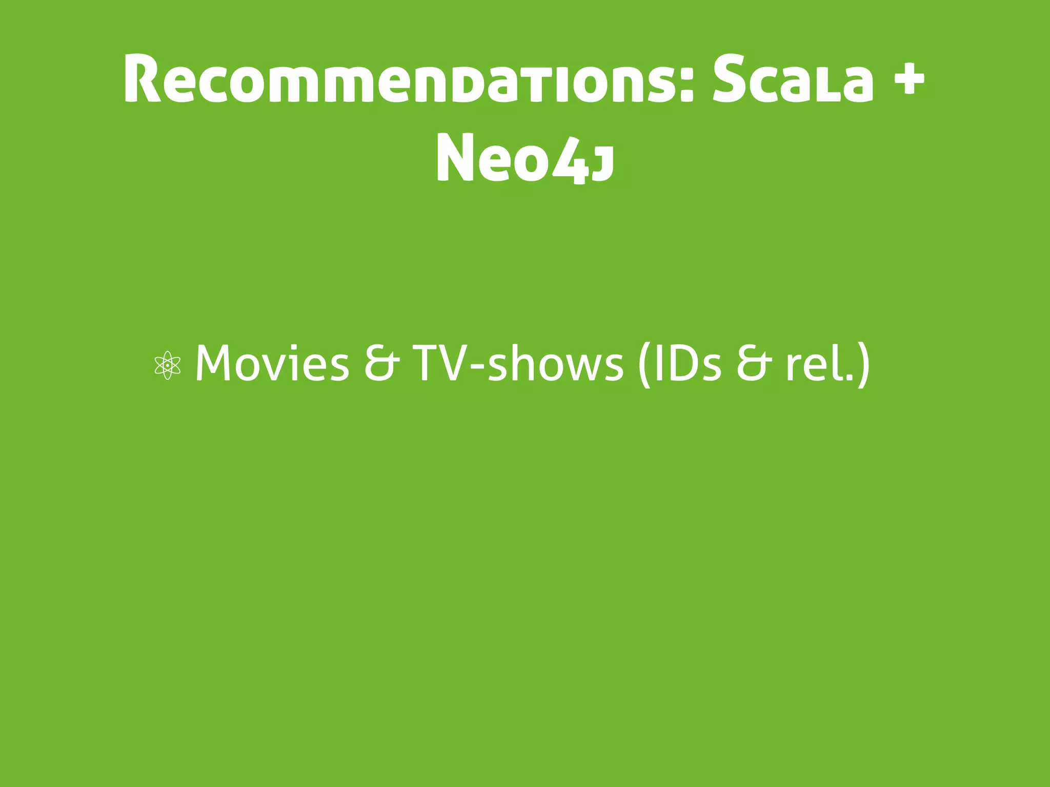 Recommendations: Scala +
        Neo4j


⚛ Movies & TV-shows (IDs & rel.)
 