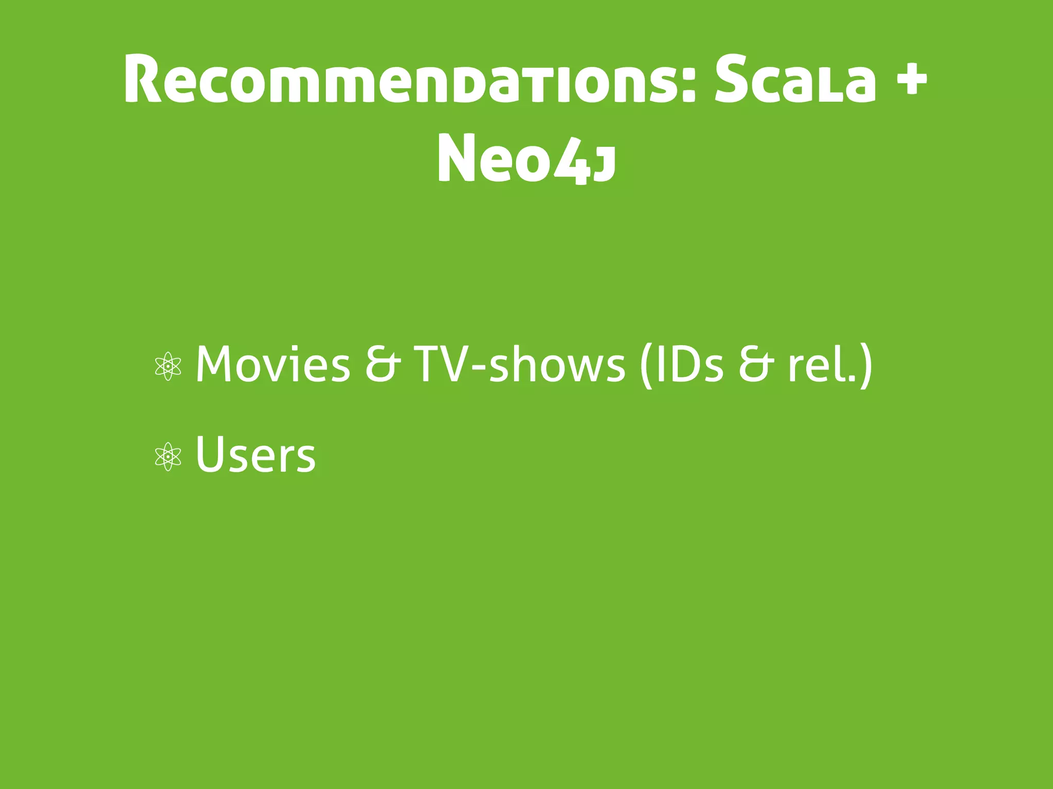 Recommendations: Scala +
        Neo4j


⚛ Movies & TV-shows (IDs & rel.)
⚛ Users
 