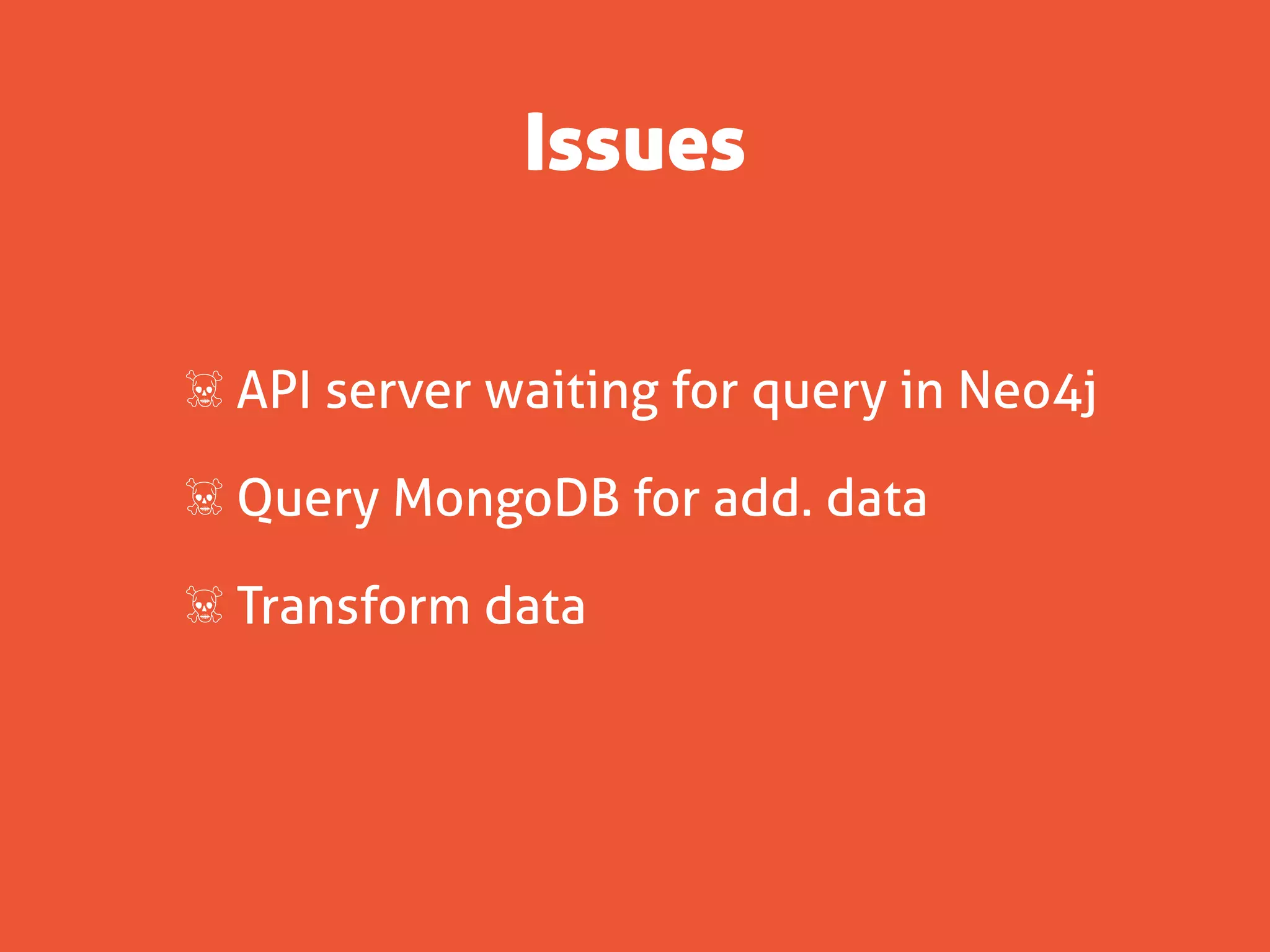 Issues


☠ API server waiting for query in Neo4j

☠ Query MongoDB for add. data

☠ Transform data
 