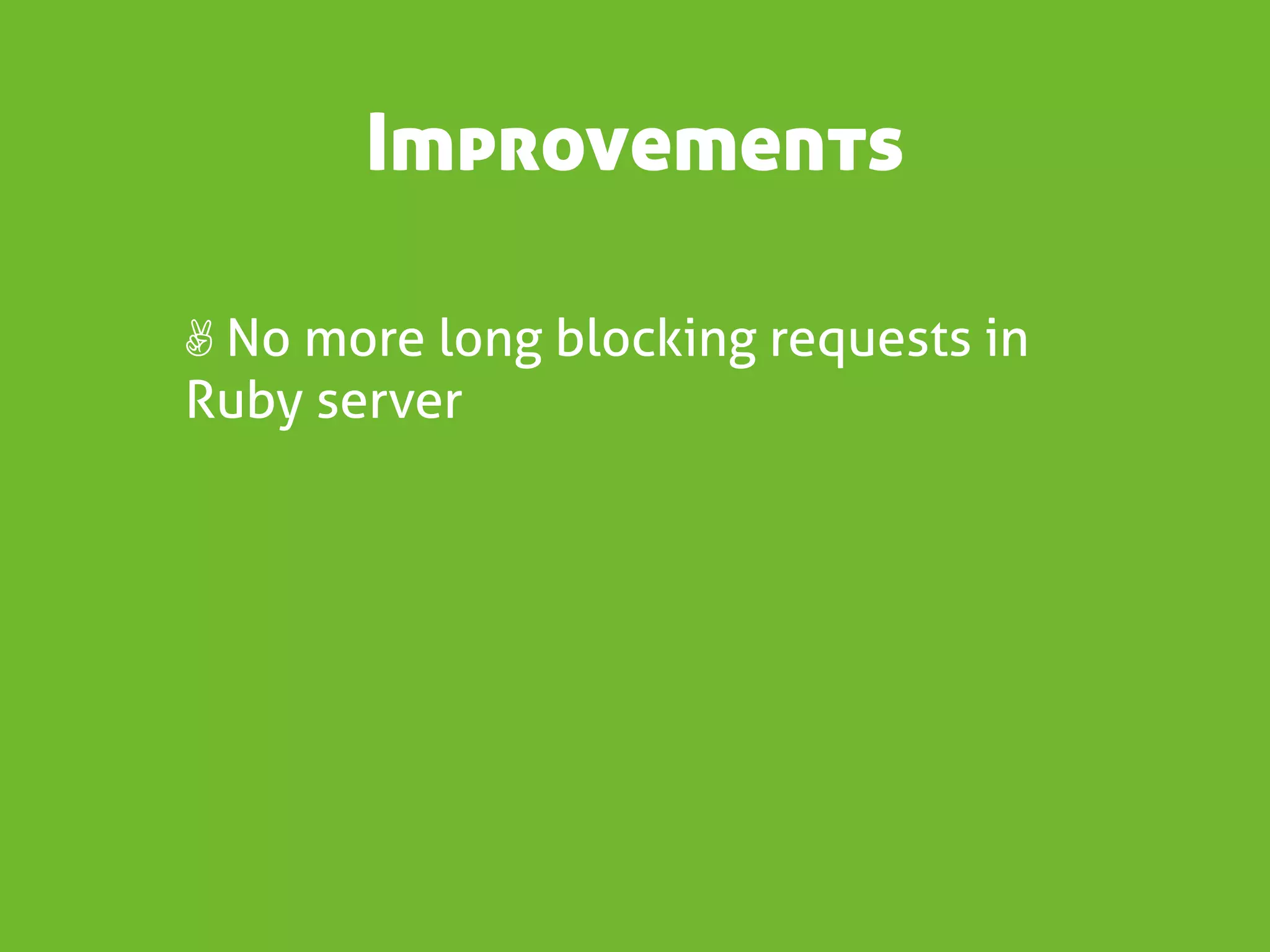 Improvements

✌ No more long blocking requests in
Ruby server
 