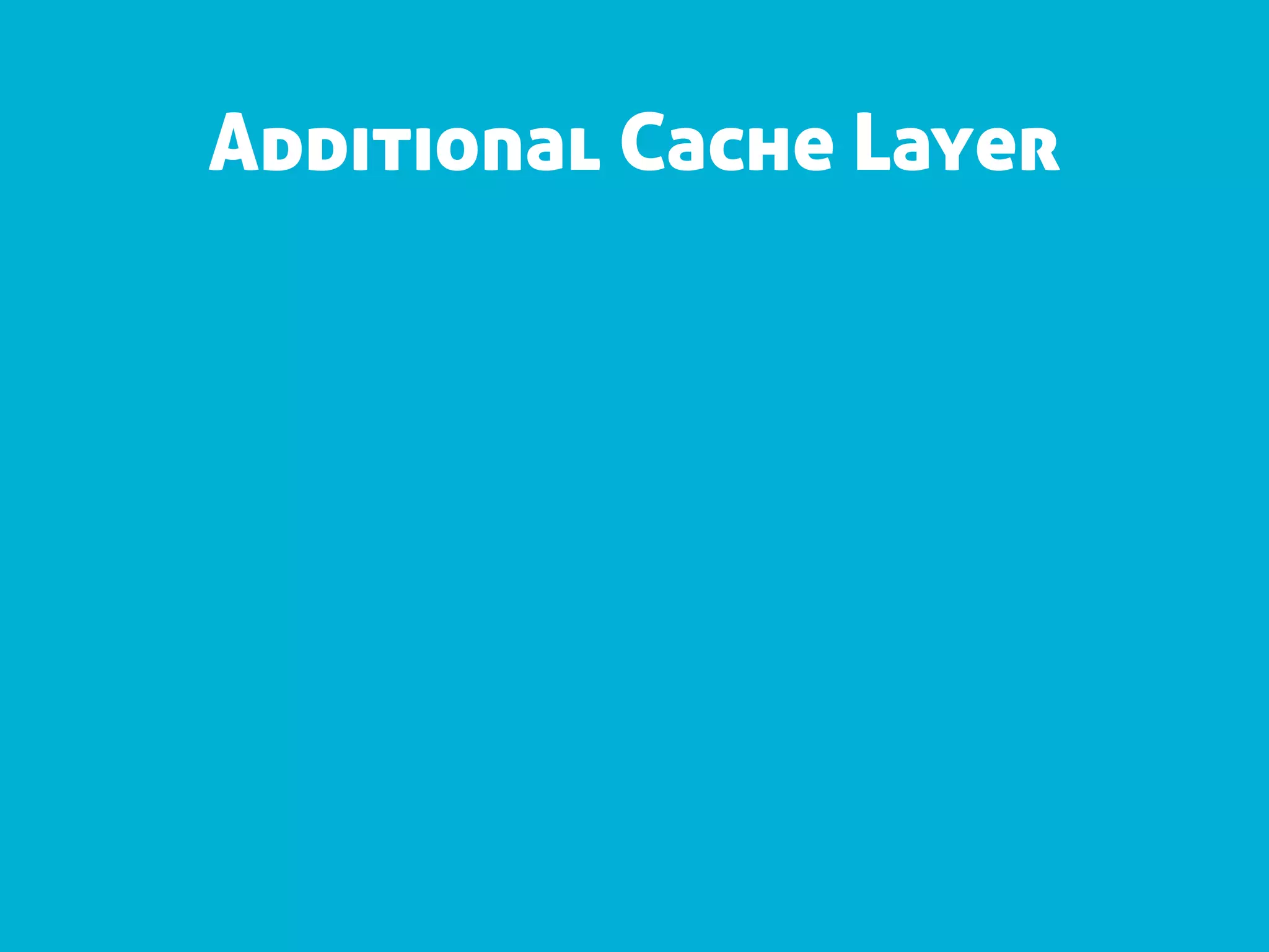 Additional Cache Layer
 