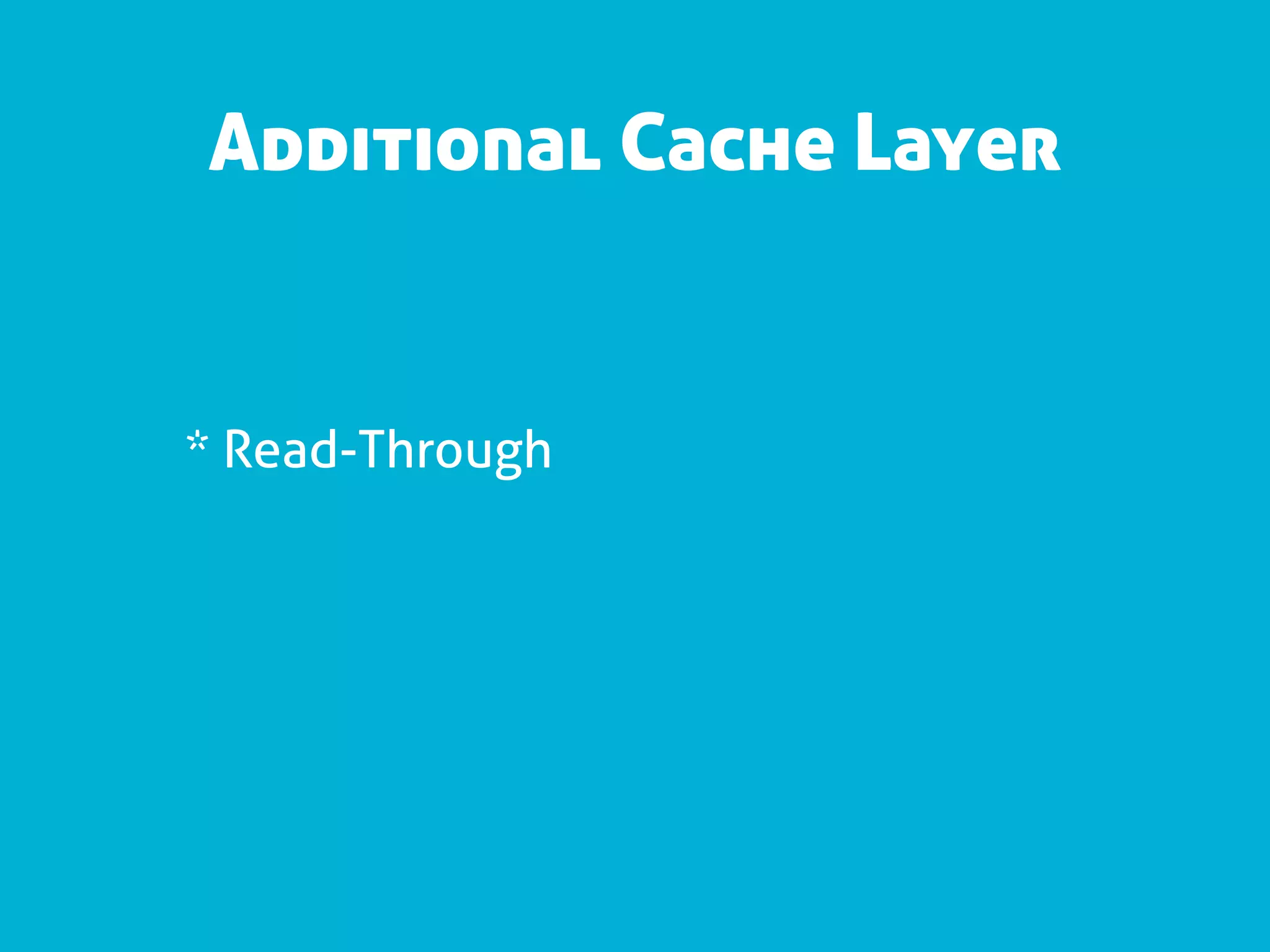 Additional Cache Layer


* Read-Through
 
