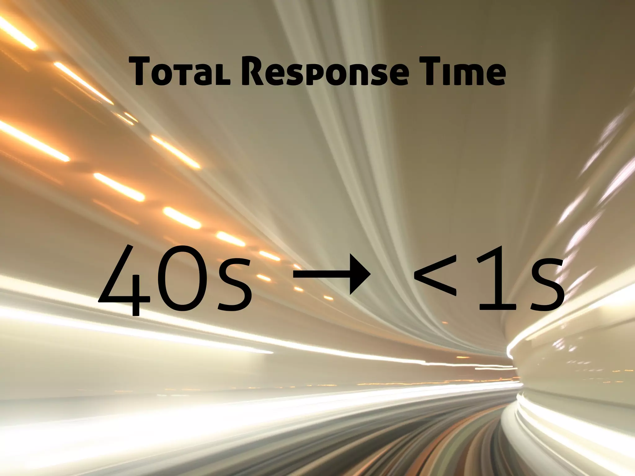 Total Response Time




40s → <1s
 