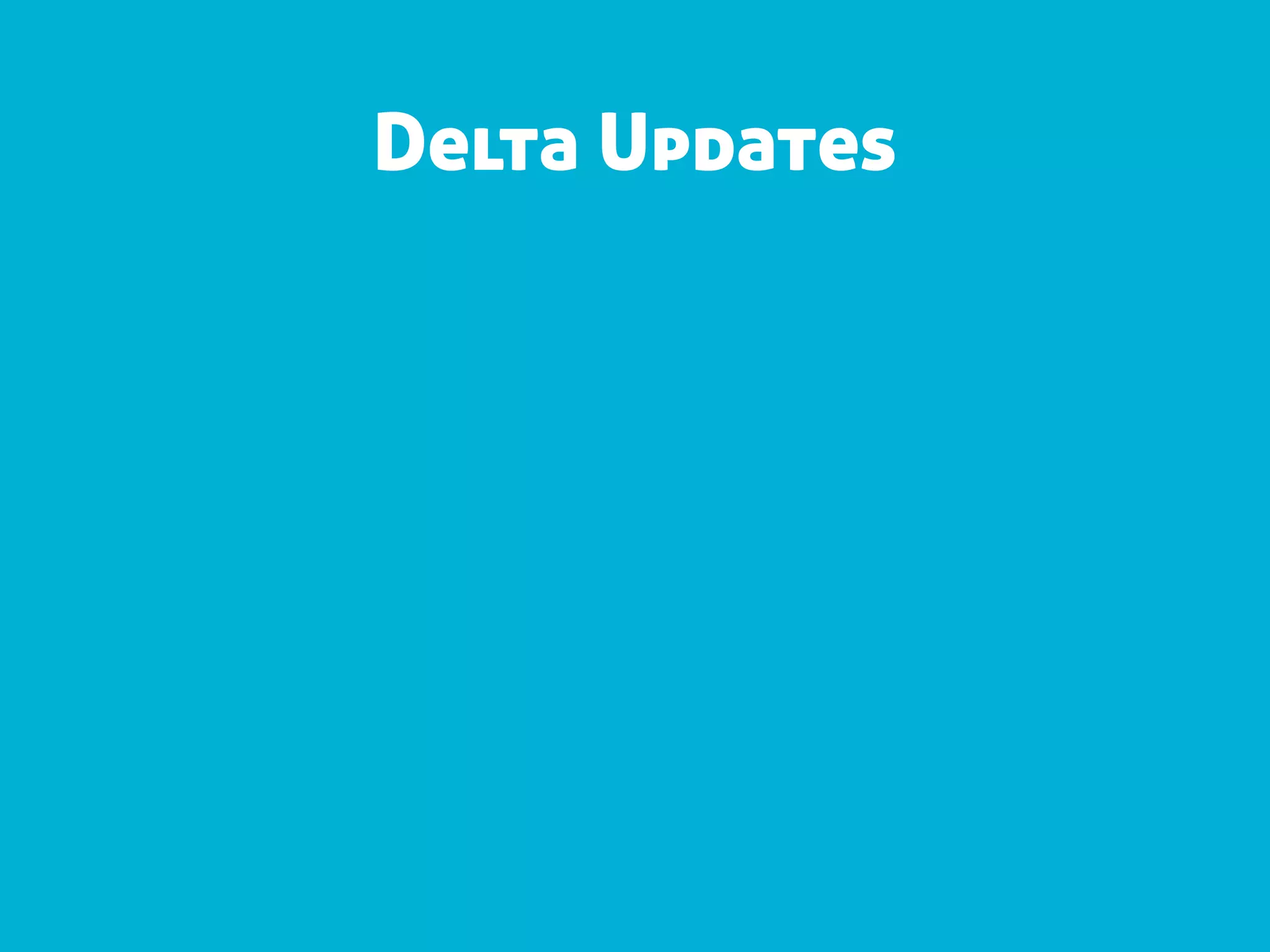 Delta Updates
 