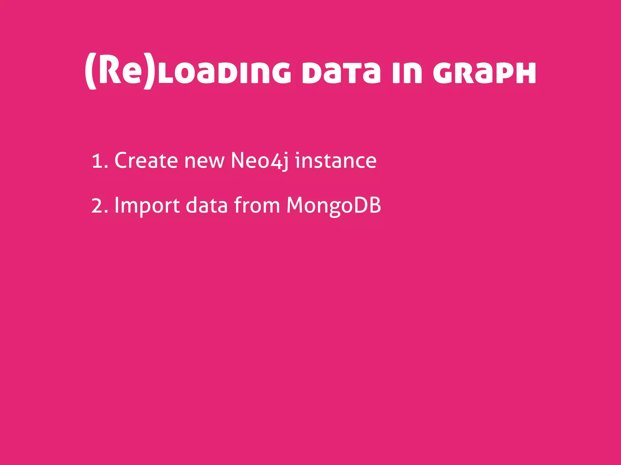 (Re)loading data in graph

1. Create new Neo4j instance

2. Import data from MongoDB
 