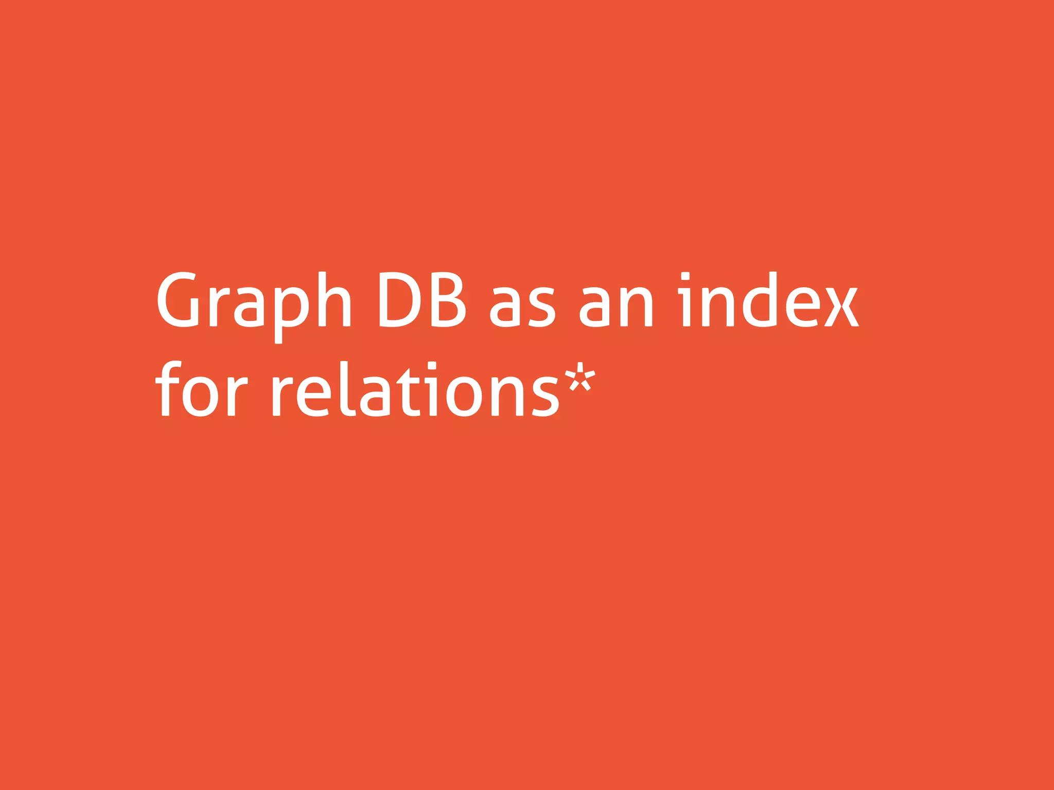 Graph DB as an index
for relations*
 