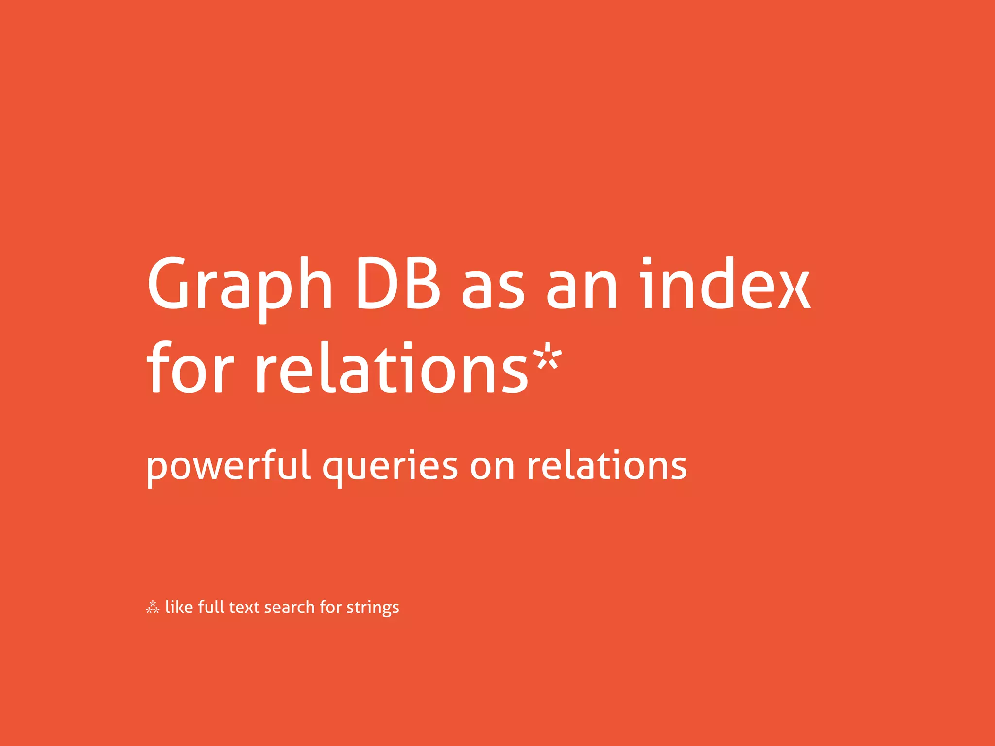Graph DB as an index
for relations*
powerful queries on relations


⁂ like full text search for strings
 