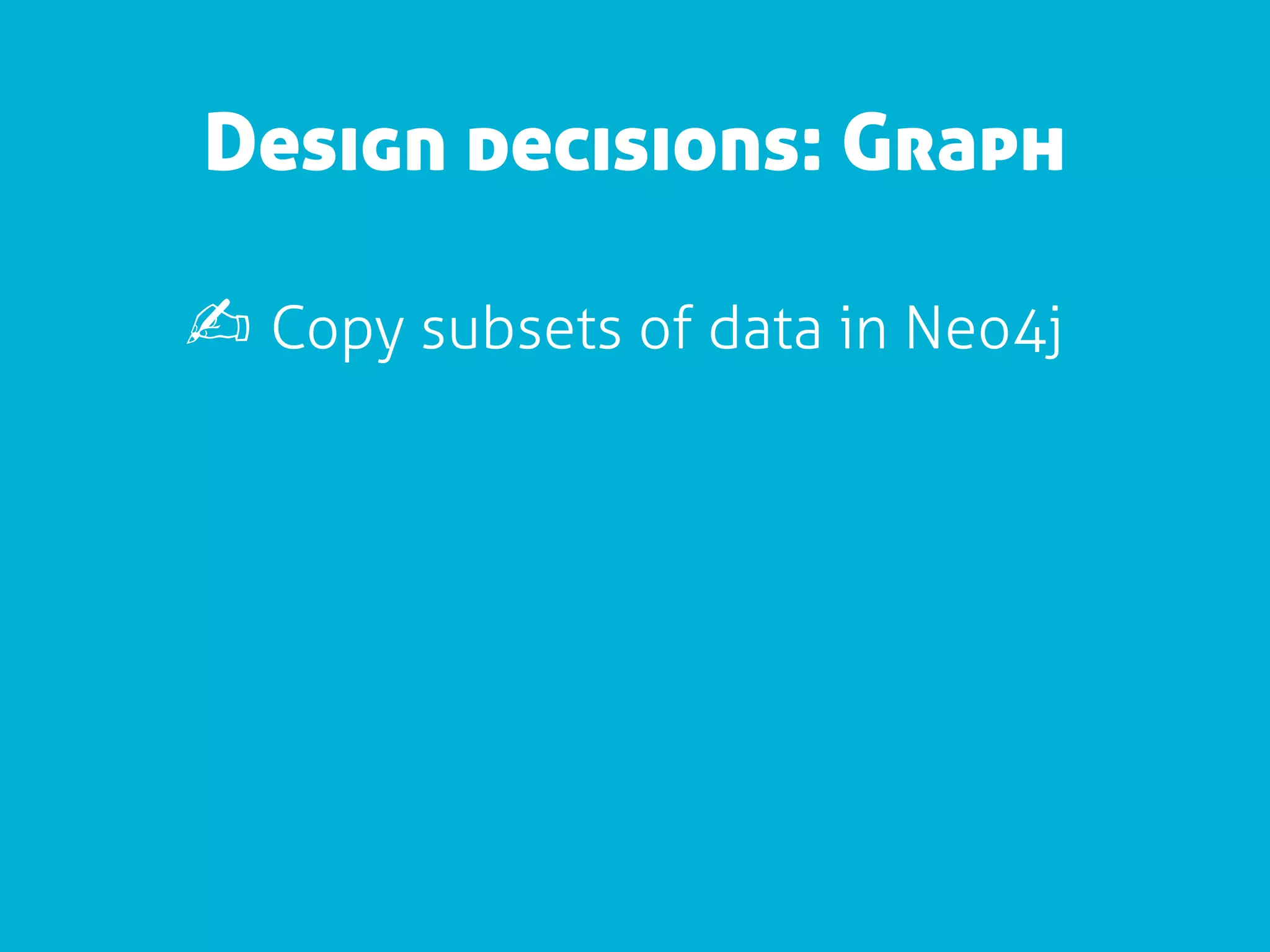 Design decisions: Graph

✍ Copy subsets of data in Neo4j
 