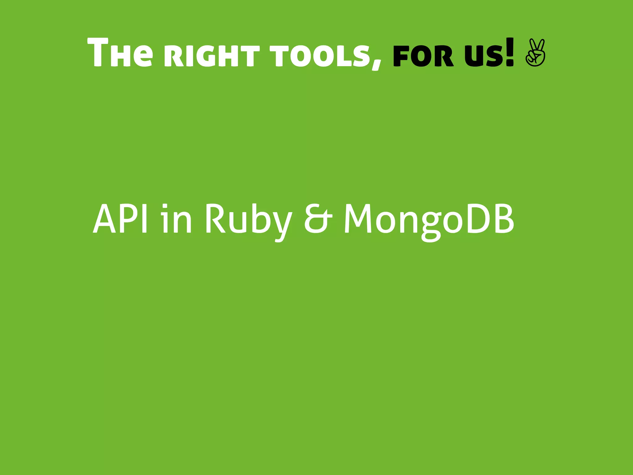 The right tools, for us! ✌



API in Ruby & MongoDB
 