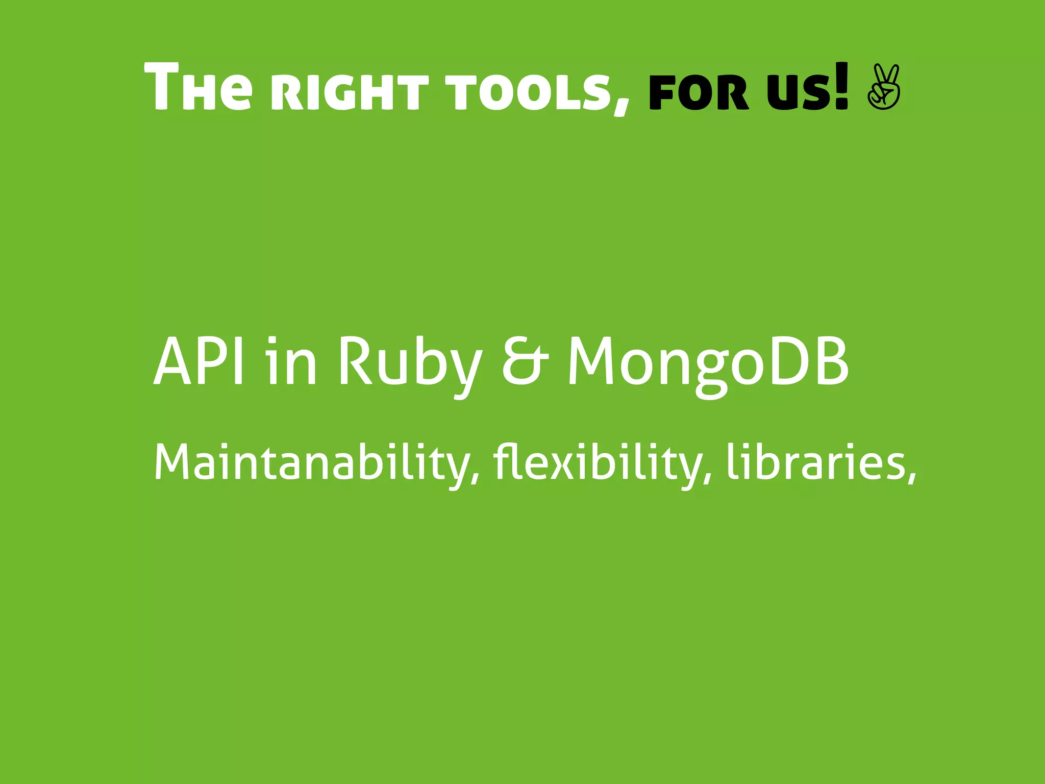 The right tools, for us! ✌



API in Ruby & MongoDB
Maintanability, ﬂexibility, libraries,
 