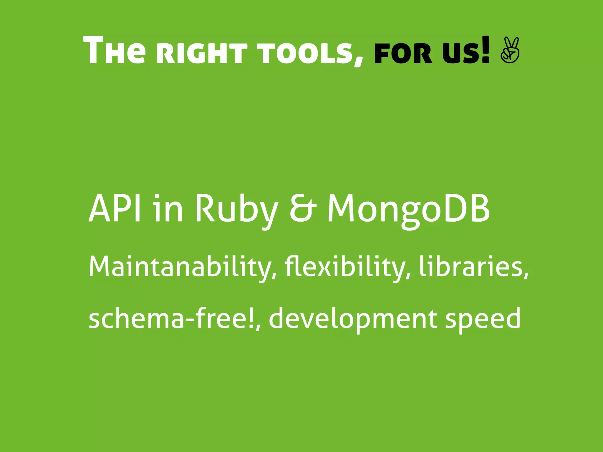 The right tools, for us! ✌



API in Ruby & MongoDB
Maintanability, ﬂexibility, libraries,
schema-free!, development speed
 