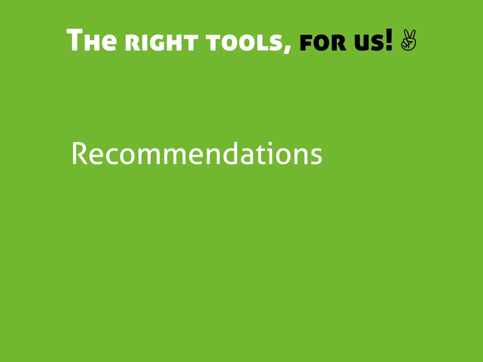 The right tools, for us! ✌


Recommendations
 