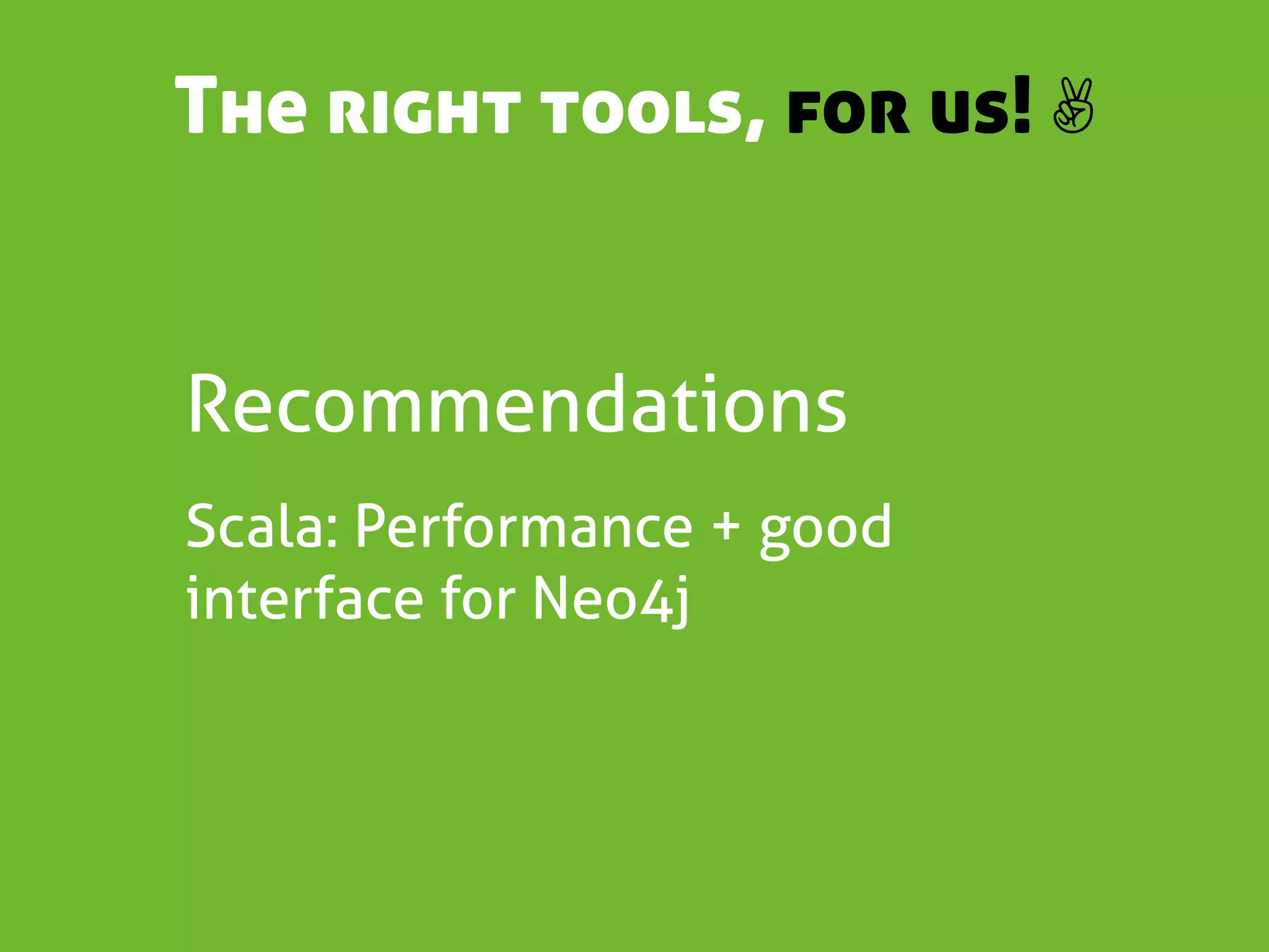 The right tools, for us! ✌


Recommendations
Scala: Performance + good
interface for Neo4j
 