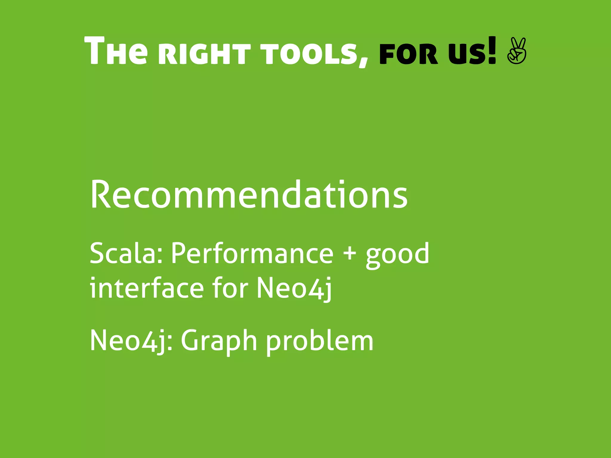 The right tools, for us! ✌


Recommendations
Scala: Performance + good
interface for Neo4j
Neo4j: Graph problem
 