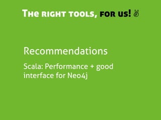 The right tools, for us! ✌


Recommendations
Scala: Performance + good
interface for Neo4j
 