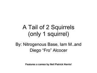 A Tail of 2 Squirrels (only 1 squirrel) By: Nitrogenous Base, Iam M..and Diego “Fro” Alcocer Features a cameo by Neil Patrick Harris! 