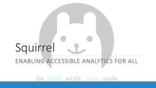 Squirrel
ENABLING ACCESSIBLE ANALYTICS FOR ALL
 