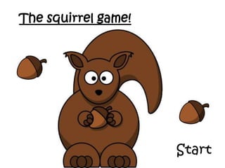 The squirrel game!  Start 