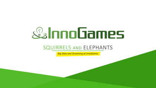 SQUIRRELS AND ELEPHANTS
Big Data and Streaming at InnoGames
 