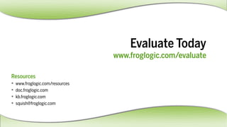 EvaluateToday
www.froglogic.com/evaluate
Resources
 www.froglogic.com/resources
 doc.froglogic.com
 kb.froglogic.com
 squish@froglogic.com
 