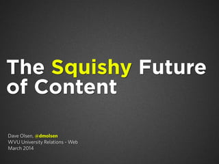 The Squishy Future
of Content
Dave Olsen, @dmolsen
WVU University Relations - Web
March 2014

 