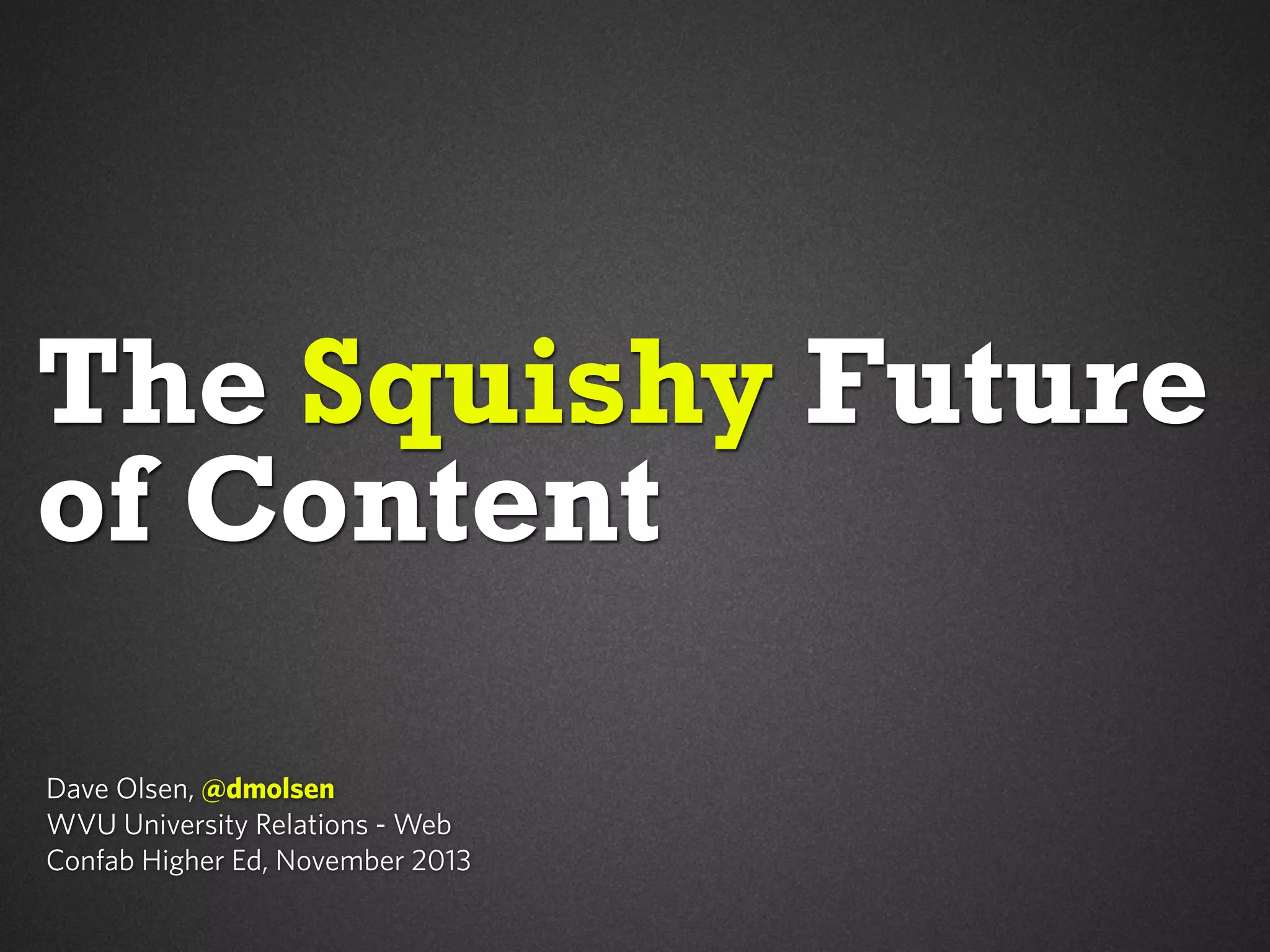 The Squishy Future
of Content
Dave Olsen, @dmolsen
WVU University Relations - Web
Confab Higher Ed, November 2013

 