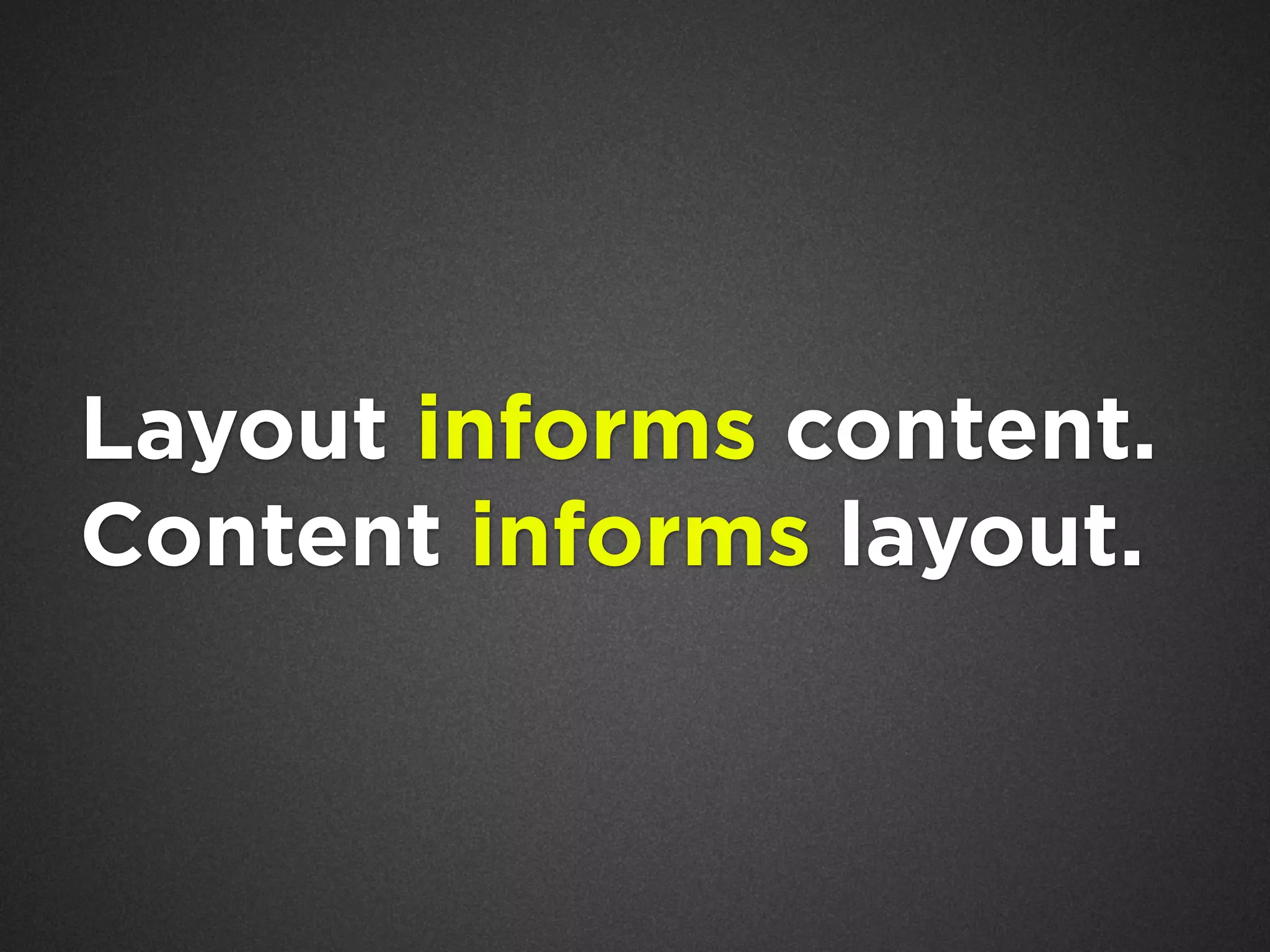 Layout informs content.
Content informs layout.

 