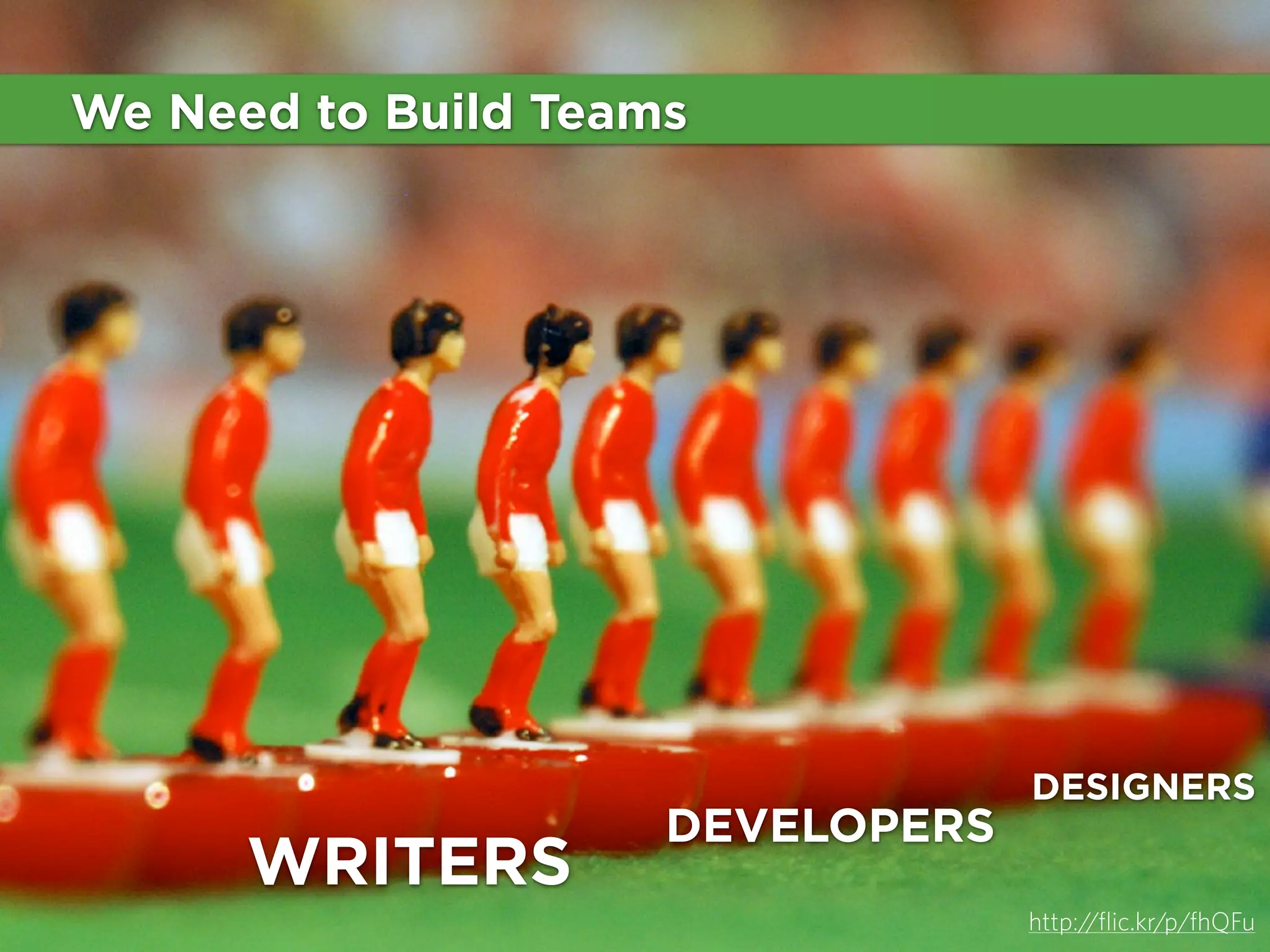 We Need to Build Teams

WRITERS

DEVELOPERS

DESIGNERS

http://flic.kr/p/fhQFu

 