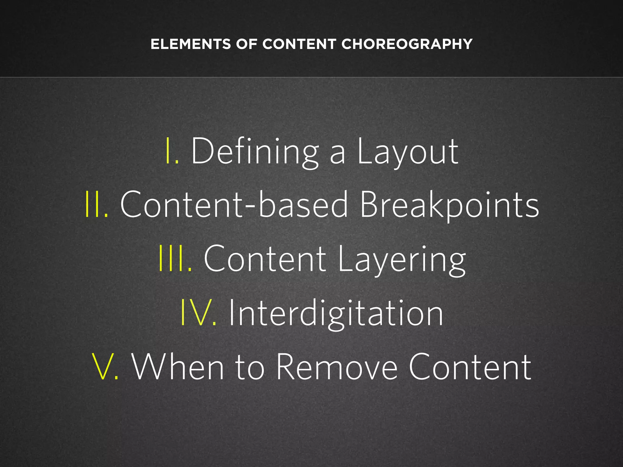 ELEMENTS OF CONTENT CHOREOGRAPHY

I. Defining a Layout
II. Content-based Breakpoints
III. Content Layering
IV. Interdigitation
V. When to Remove Content

 
