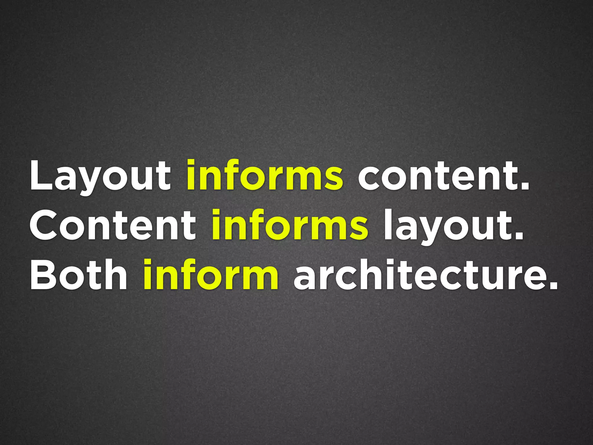 Layout informs content.
Content informs layout.
Both inform architecture.

 
