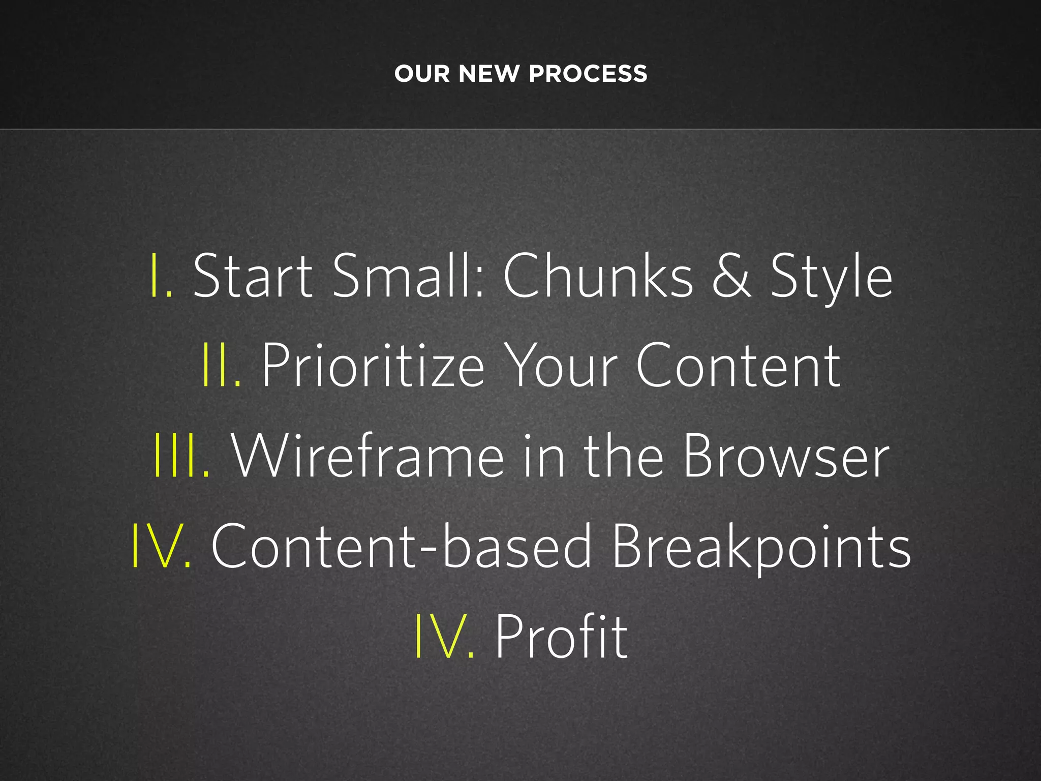 OUR NEW PROCESS

I. Start Small: Chunks & Style
II. Prioritize Your Content
III. Wireframe in the Browser
IV. Content-based Breakpoints
IV. Profit

 