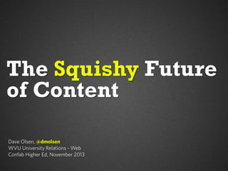 The Squishy Future
of Content
Dave Olsen, @dmolsen
WVU University Relations - Web
Confab Higher Ed, November 2013

 