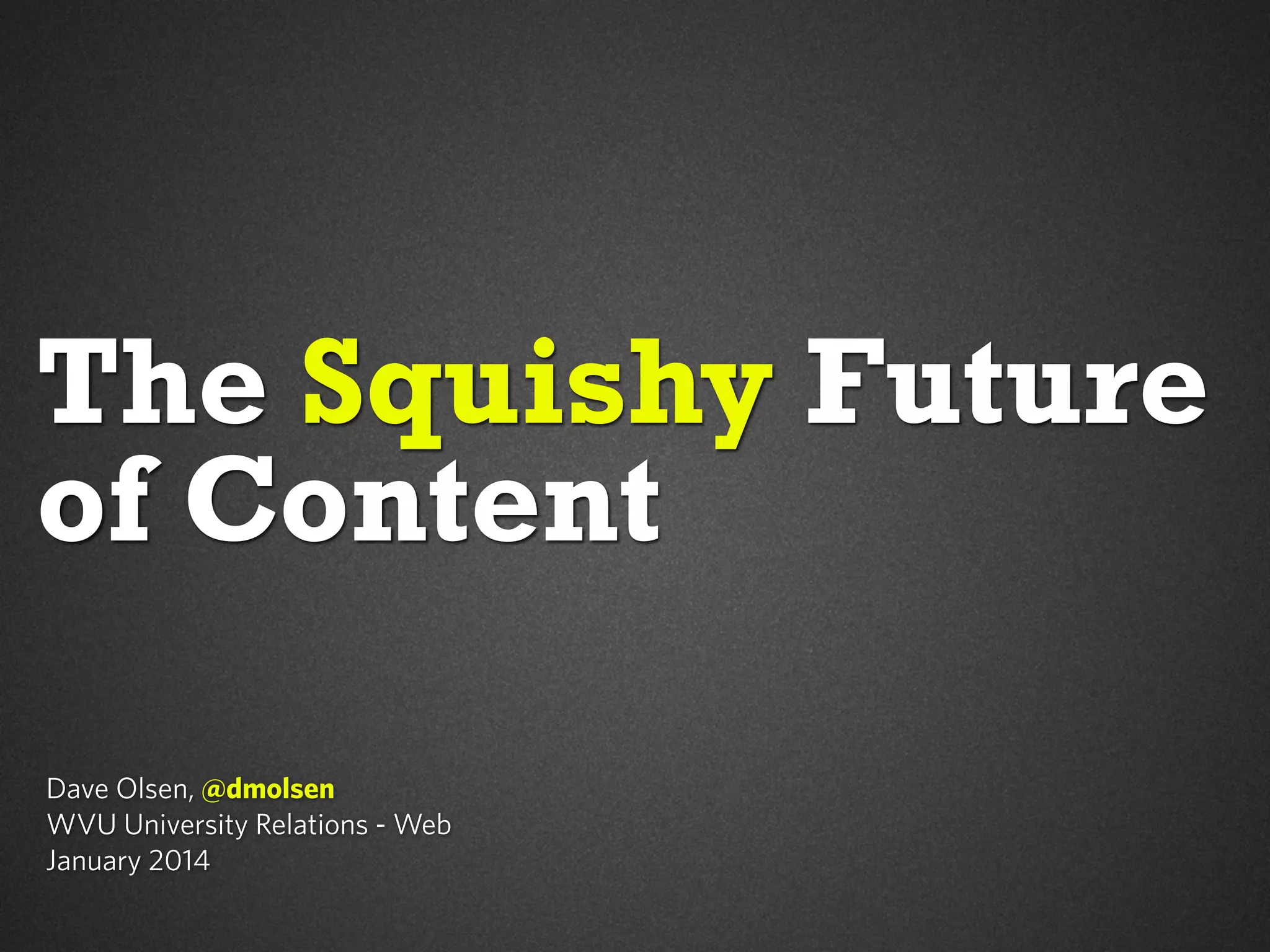 The Squishy Future
of Content
Dave Olsen, @dmolsen
WVU University Relations - Web
January 2014

 