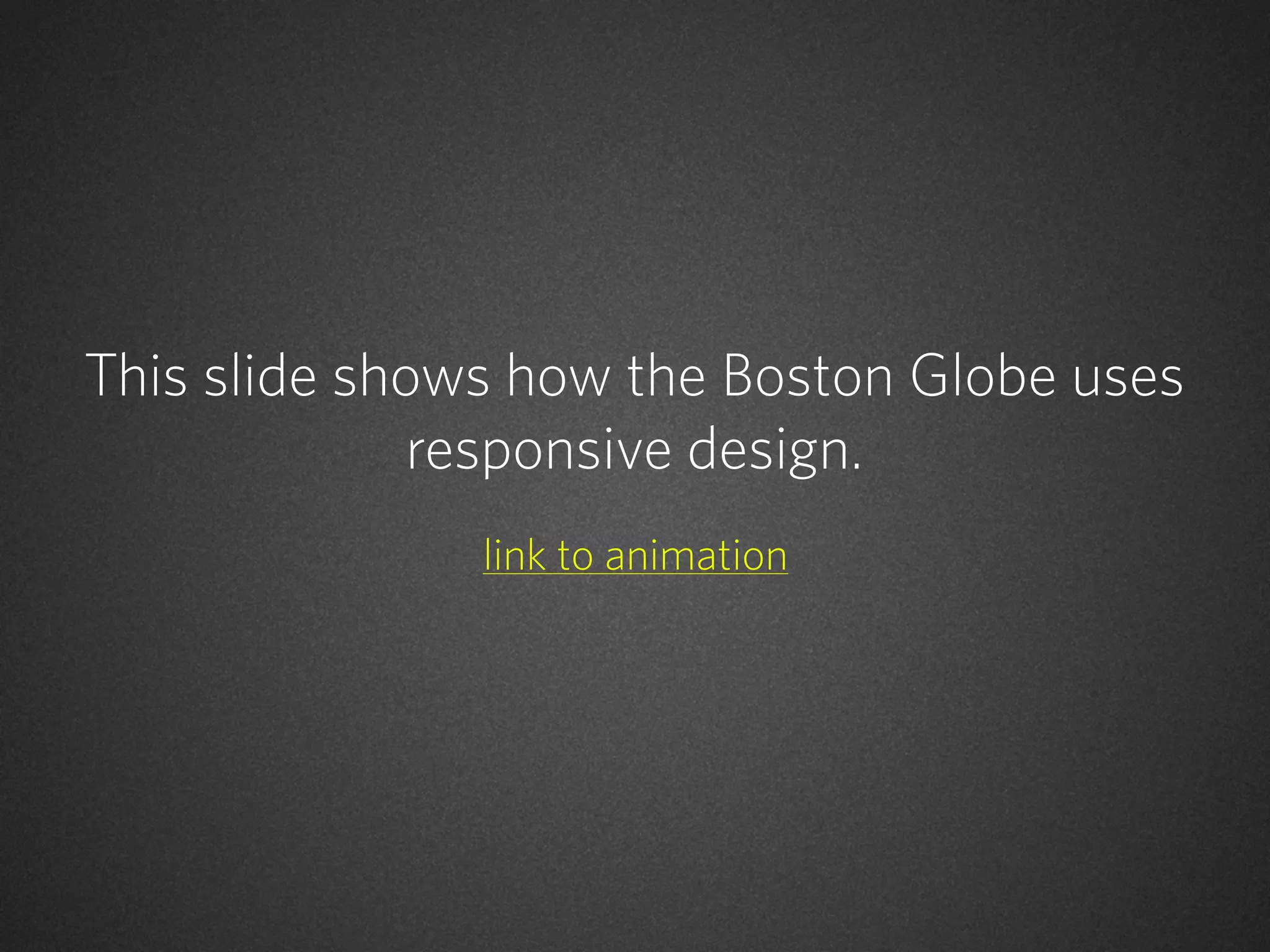 This slide shows how the Boston Globe uses
responsive design.
link to animation

 