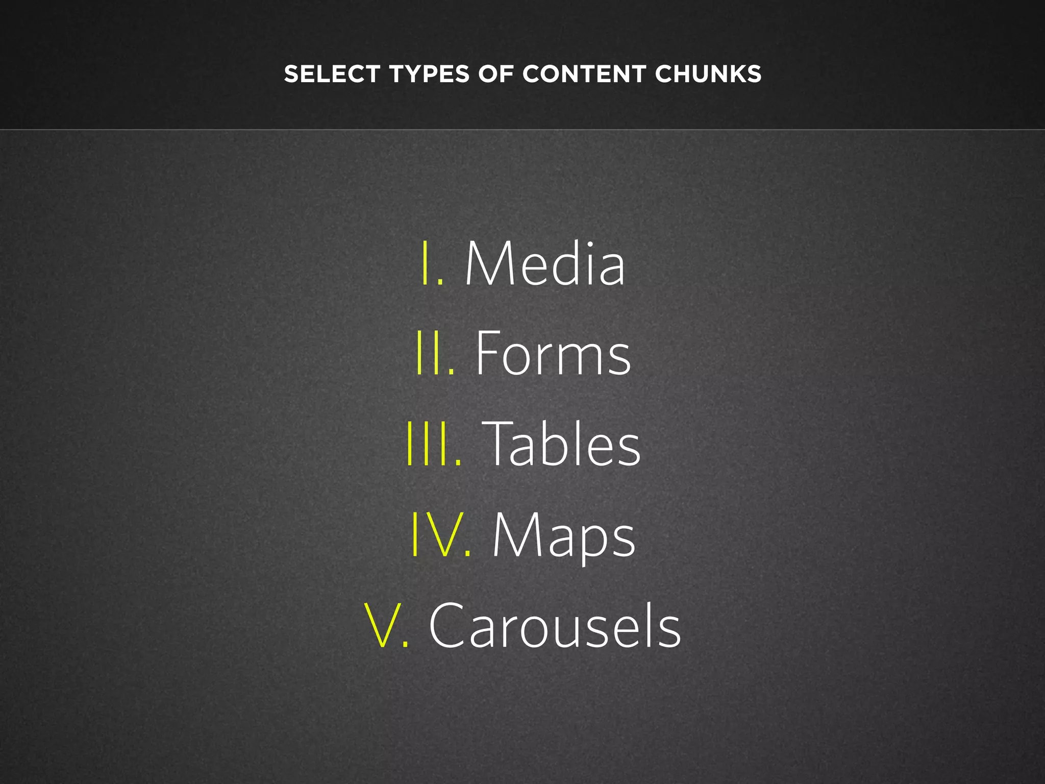 SELECT TYPES OF CONTENT CHUNKS

I. Media
II. Forms
III. Tables
IV. Maps
V. Carousels

 