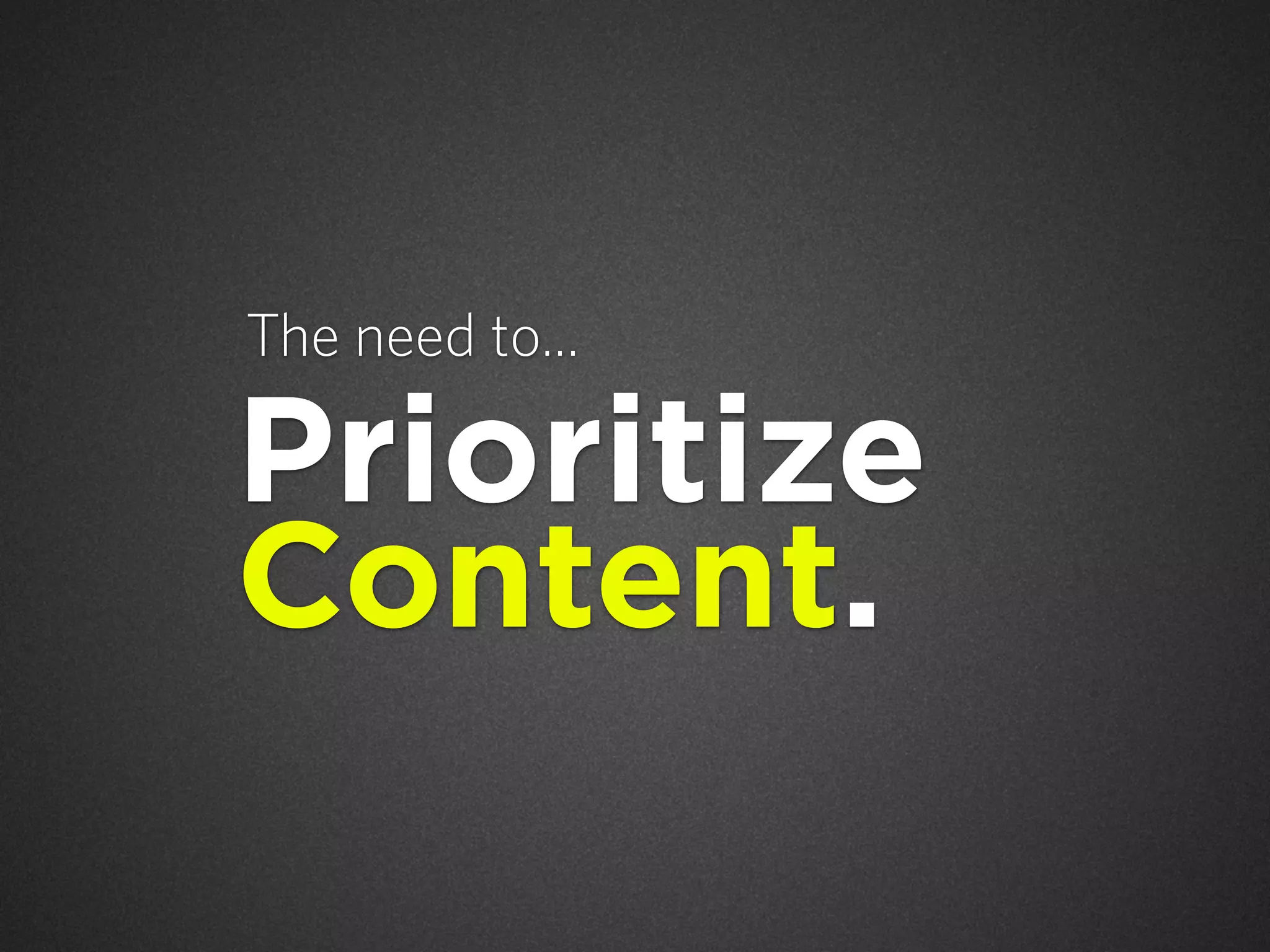 The need to...

Prioritize
Content.

 