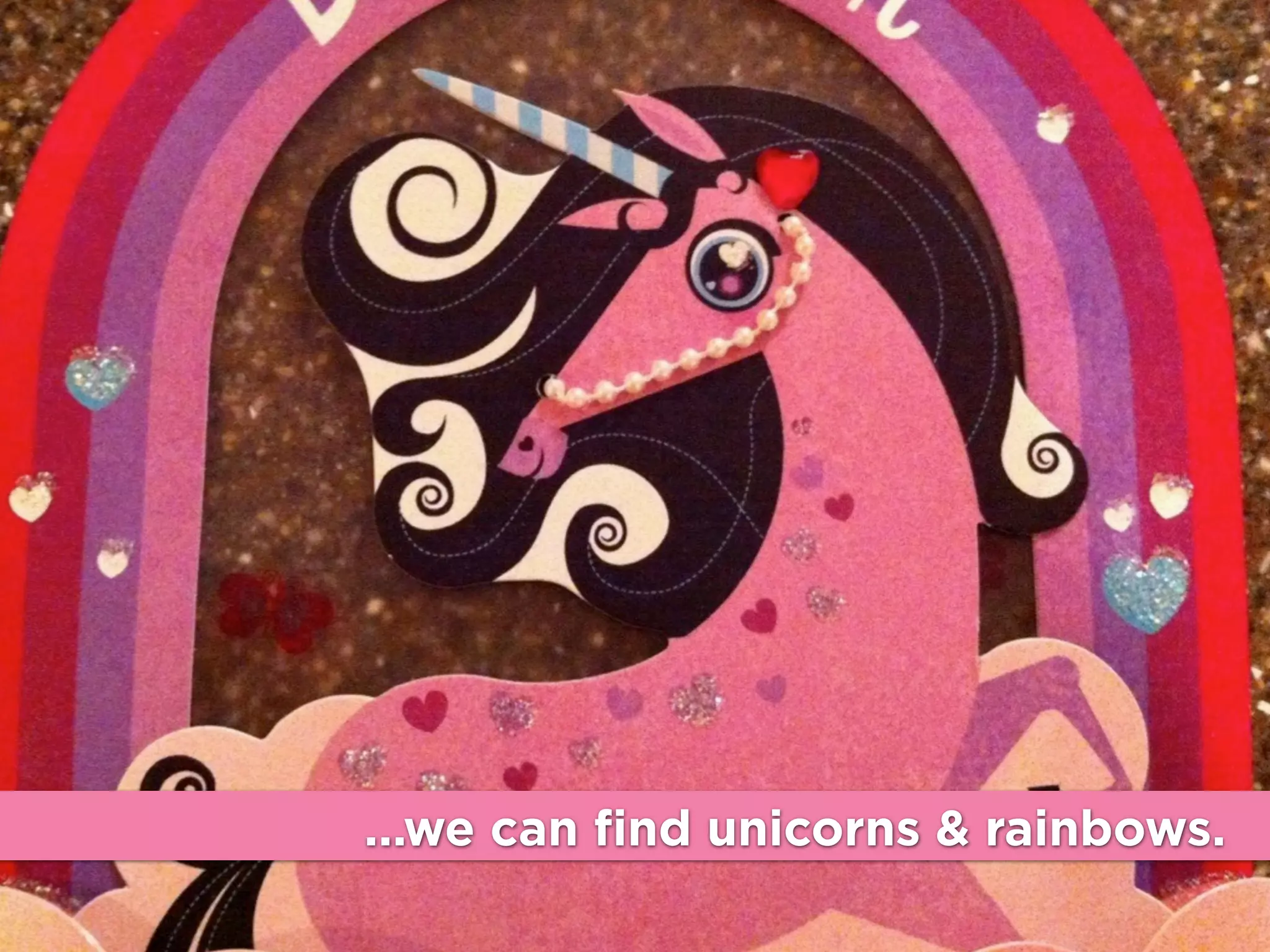 ...we can find unicorns & rainbows.

 