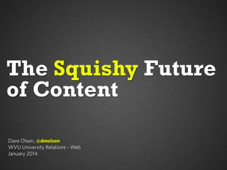 The Squishy Future
of Content
Dave Olsen, @dmolsen
WVU University Relations - Web
January 2014

 