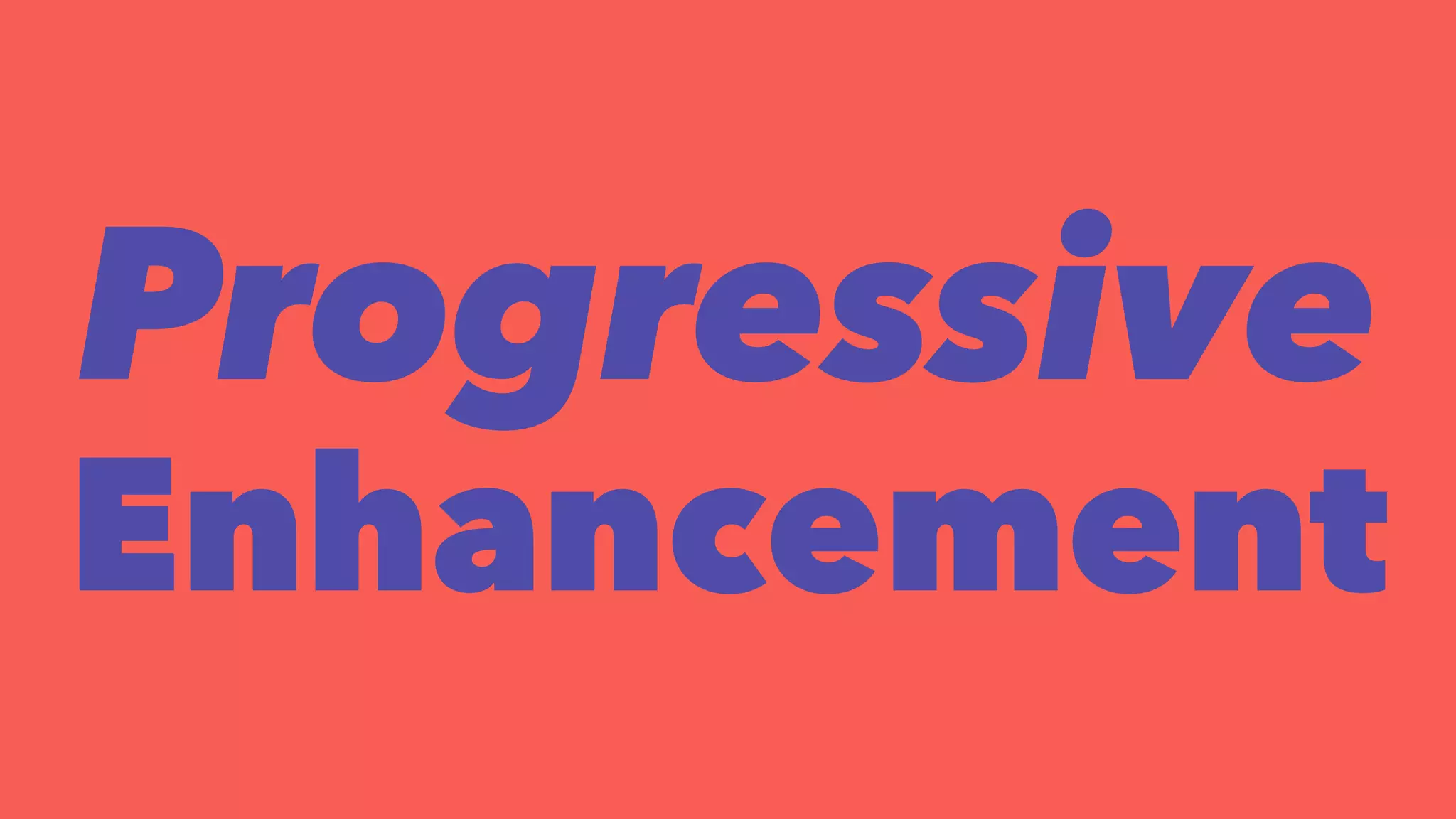 Progressive 
Enhancement 
 