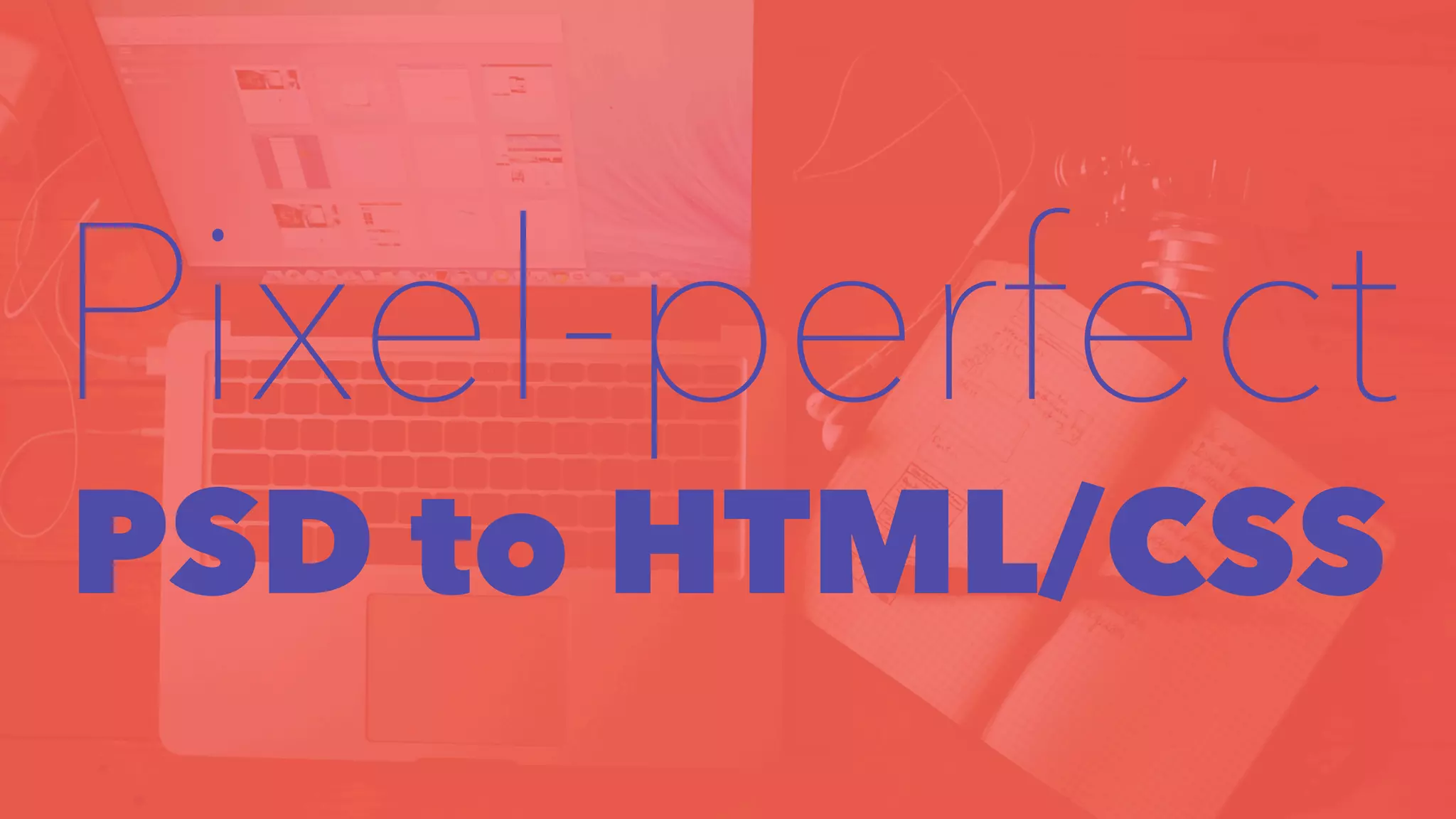 Pixel-perfect 
PSD to HTML/CSS 
 
