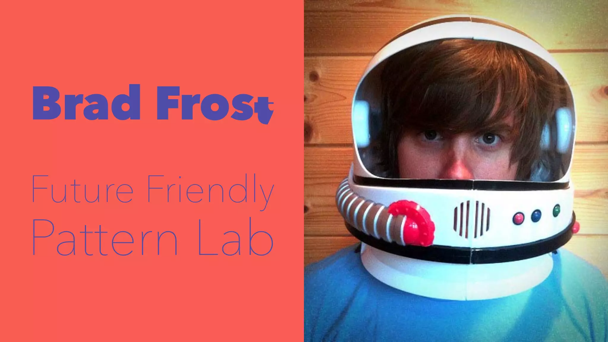 Brad Frost 
Future Friendly 
Pattern Lab 
 